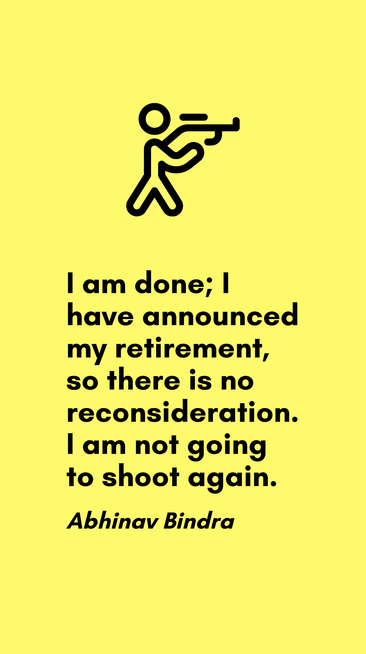 Abhinav Bindra - I am done; I have announced my retirement, so there is no reconsideration. I am not going to shoot again. Template