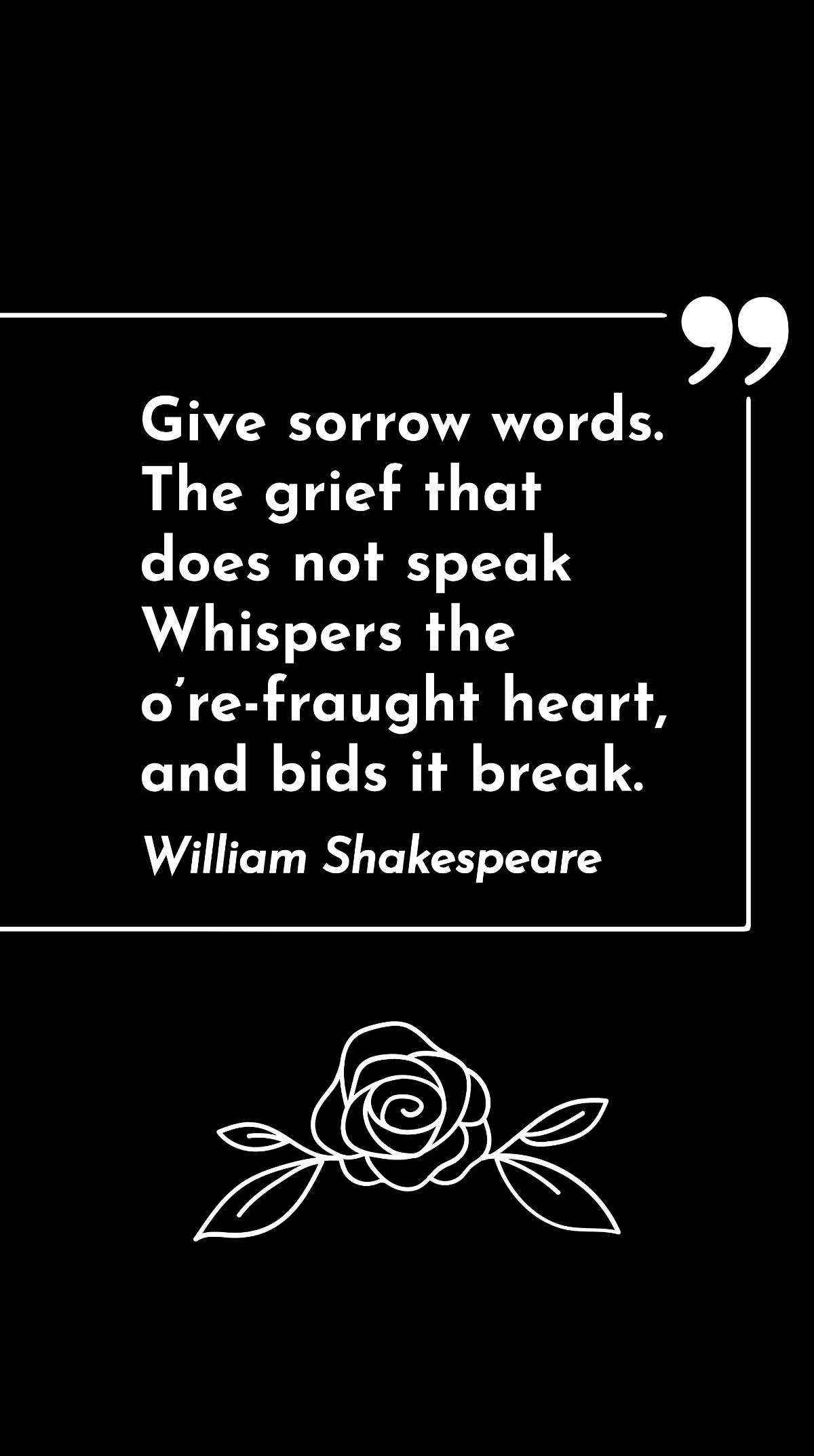 Free William Shakespeare - Give sorrow words. The grief that does not speak Whispers the o’re-fraught heart, and bids it break. Template