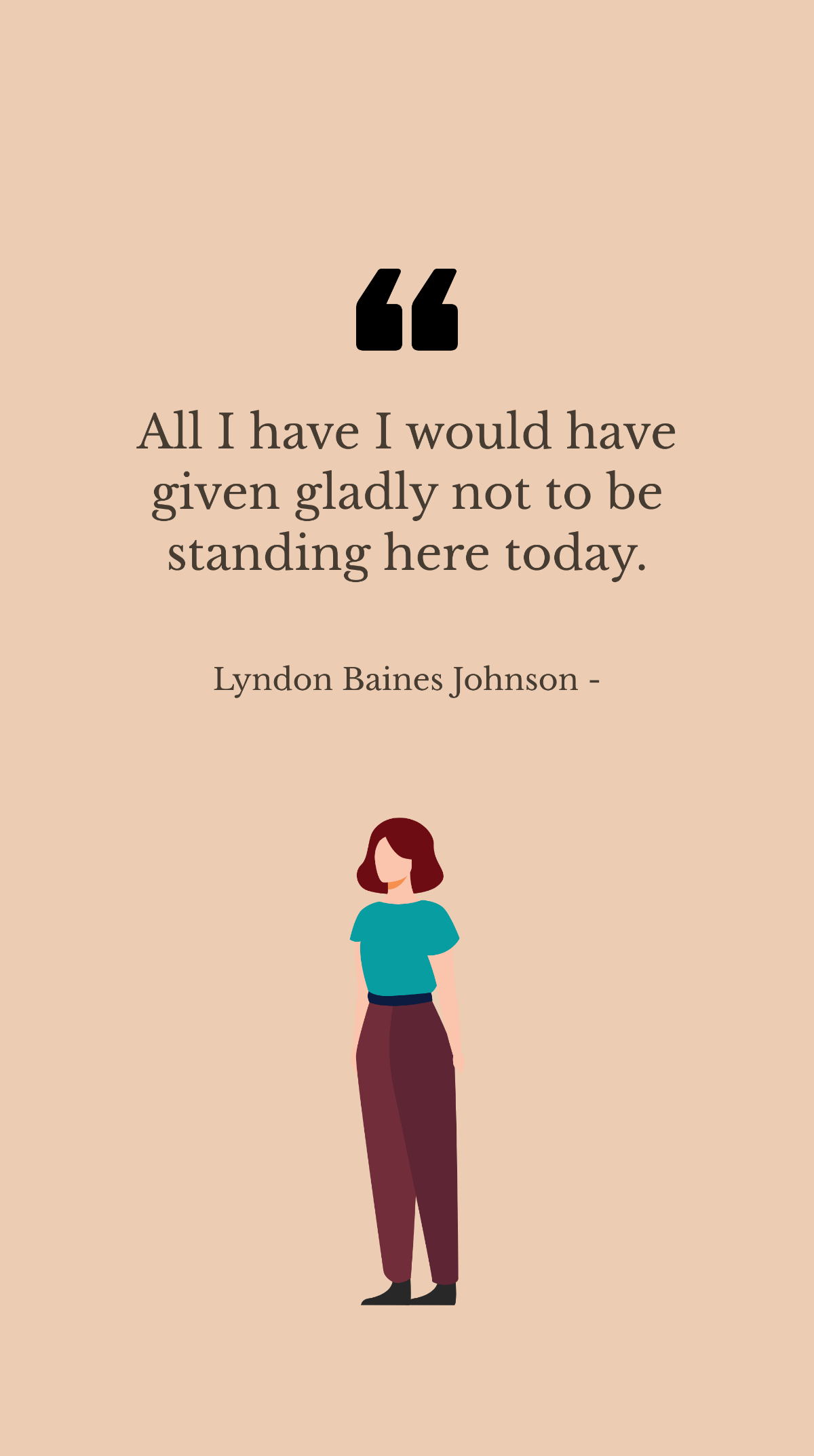 Lyndon Baines Johnson - All I have I would have given gladly not to be standing here today. Template