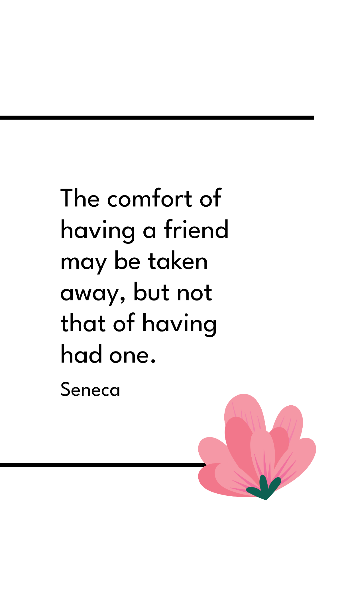 Free Seneca - The comfort of having a friend may be taken away, but not that of having had one. Template