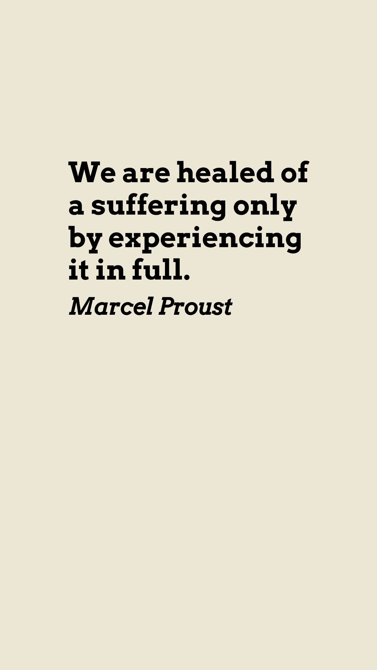 Marcel Proust - We are healed of a suffering only by experiencing it in full.