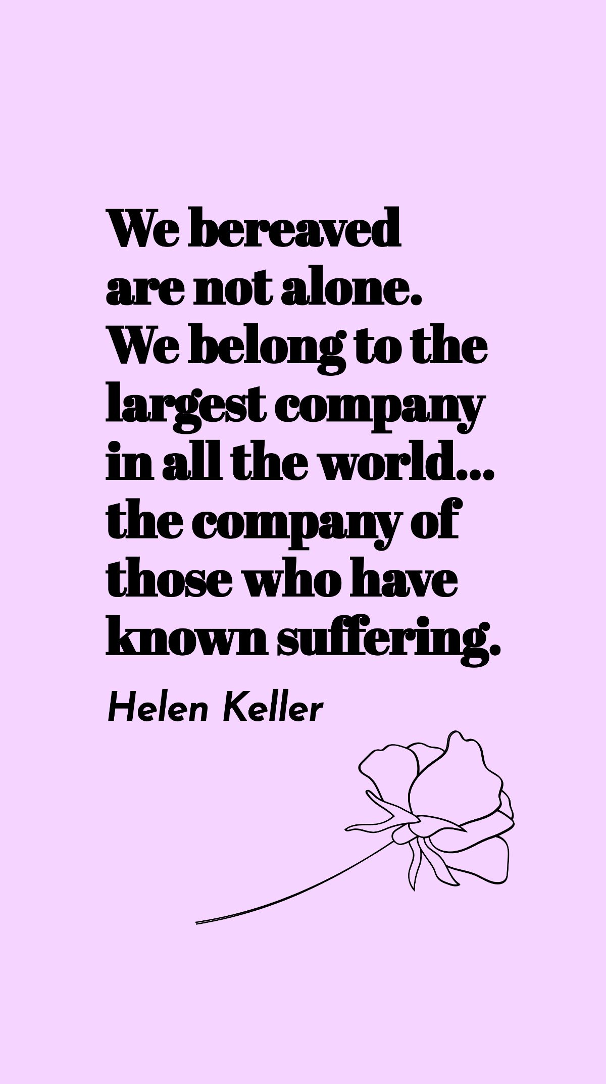 Helen Keller - We bereaved are not alone. We belong to the largest company in all the world… the company of those who have known suffering. Template