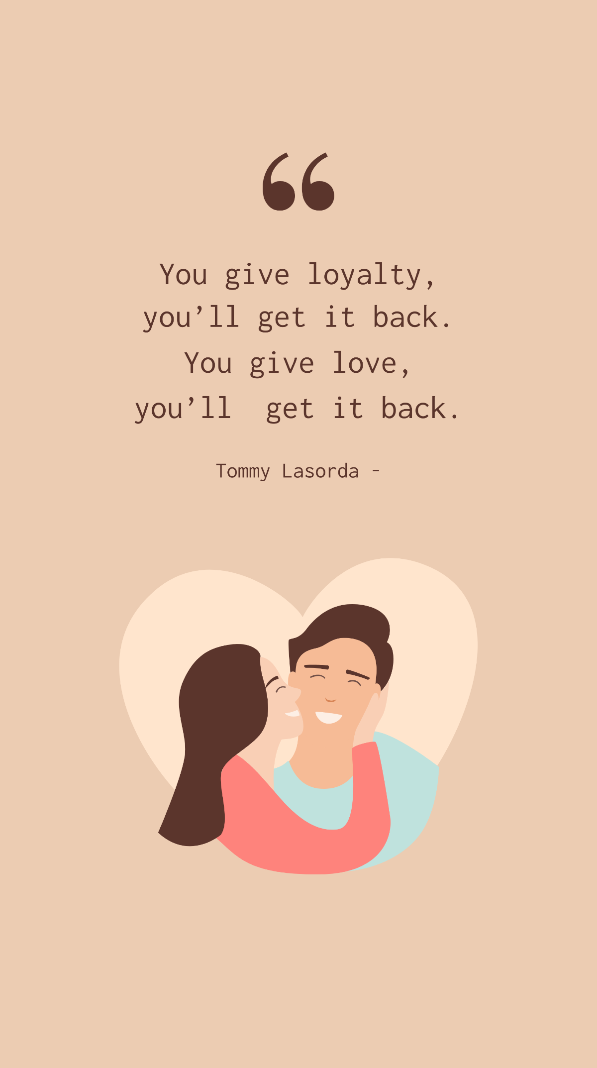 Tommy Lasorda - You give loyalty, you’ll get it back. You give love, you’ll  get it back.
