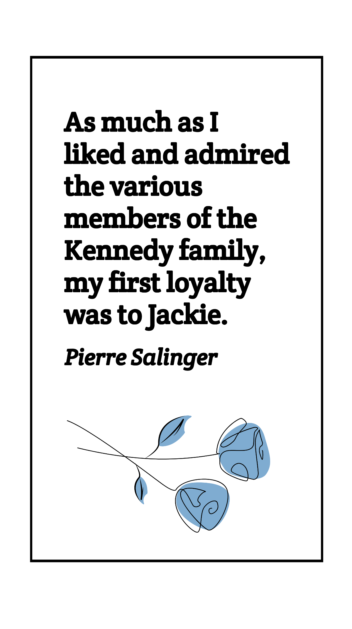 Free Pierre Salinger - As much as I liked and admired the various members of the Kennedy family, my first loyalty was to Jackie. Template