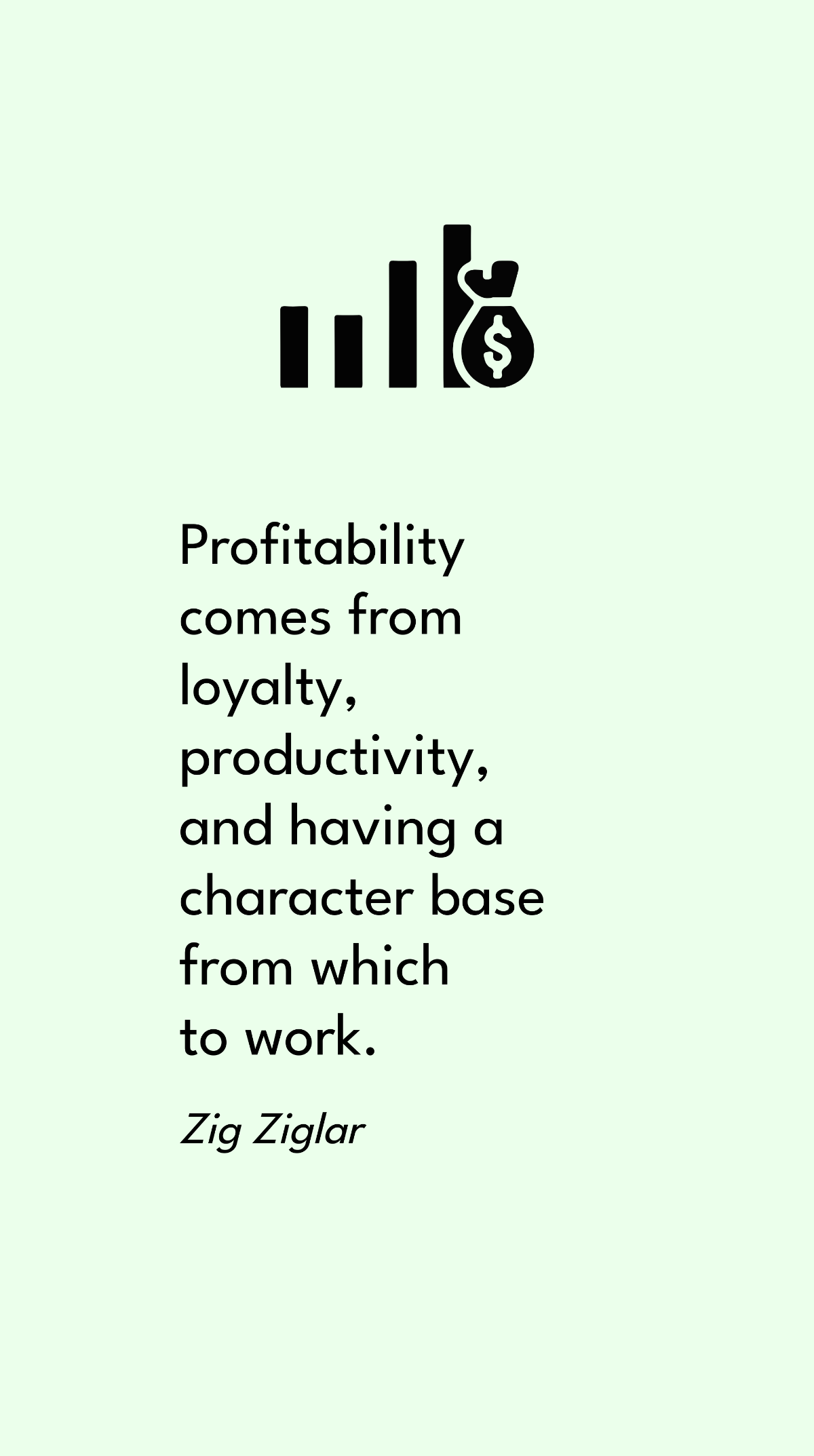 Zig Ziglar - Profitability comes from loyalty, productivity, and having a character base from which to work.