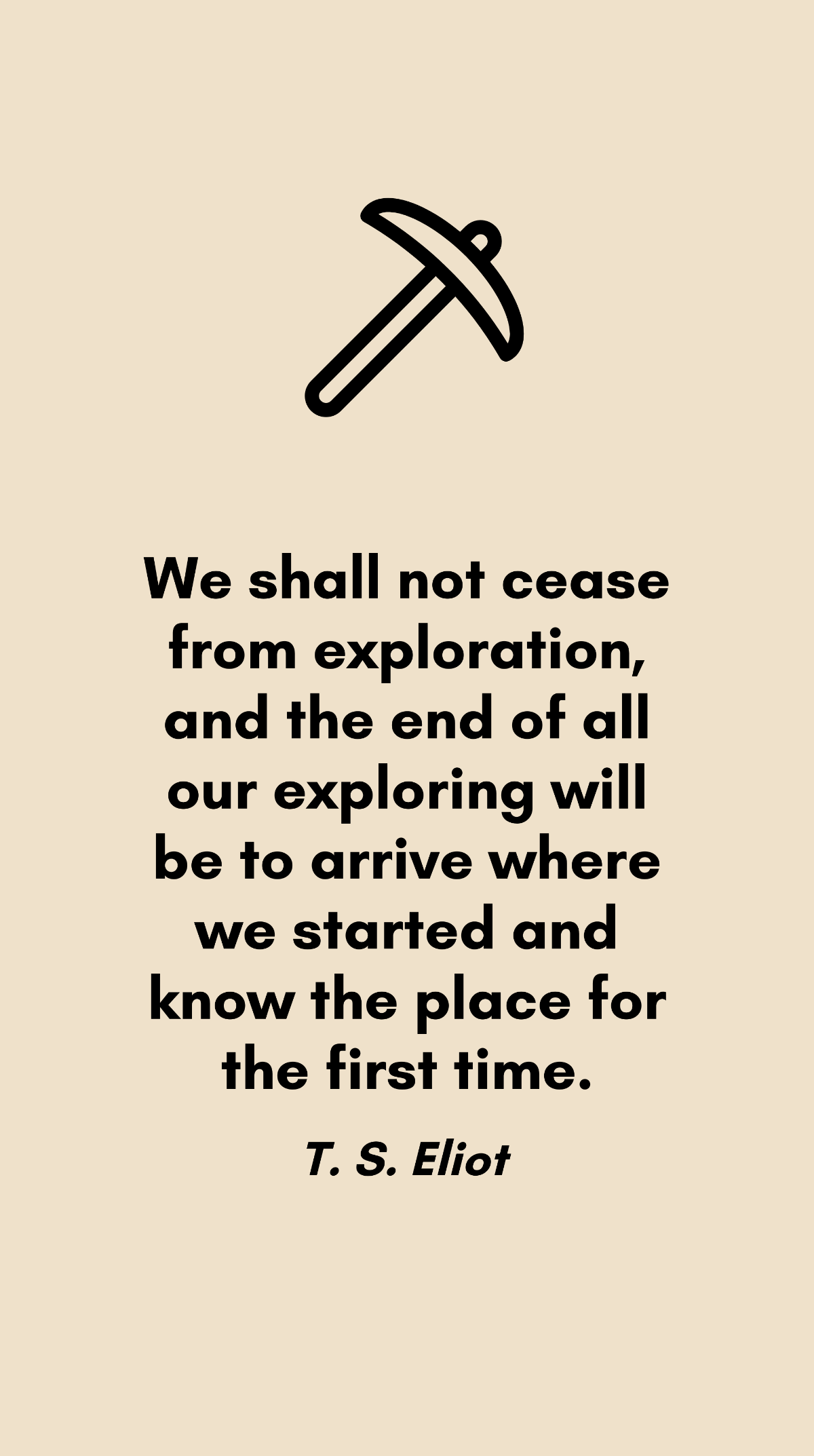 Free T. S. Eliot - We shall not cease from exploration, and the end of all our exploring will be to arrive where we started and know the place for the first time. Template