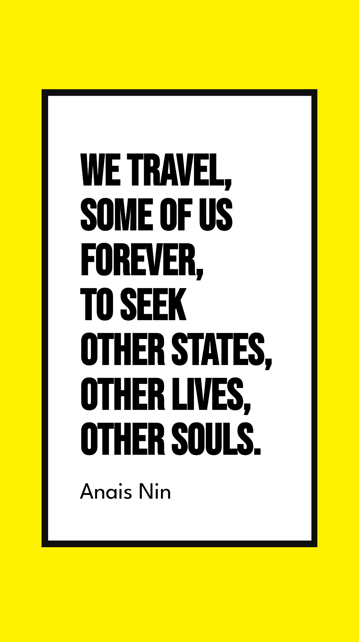Anais Nin - We travel, some of us forever, to seek other states, other lives, other souls.