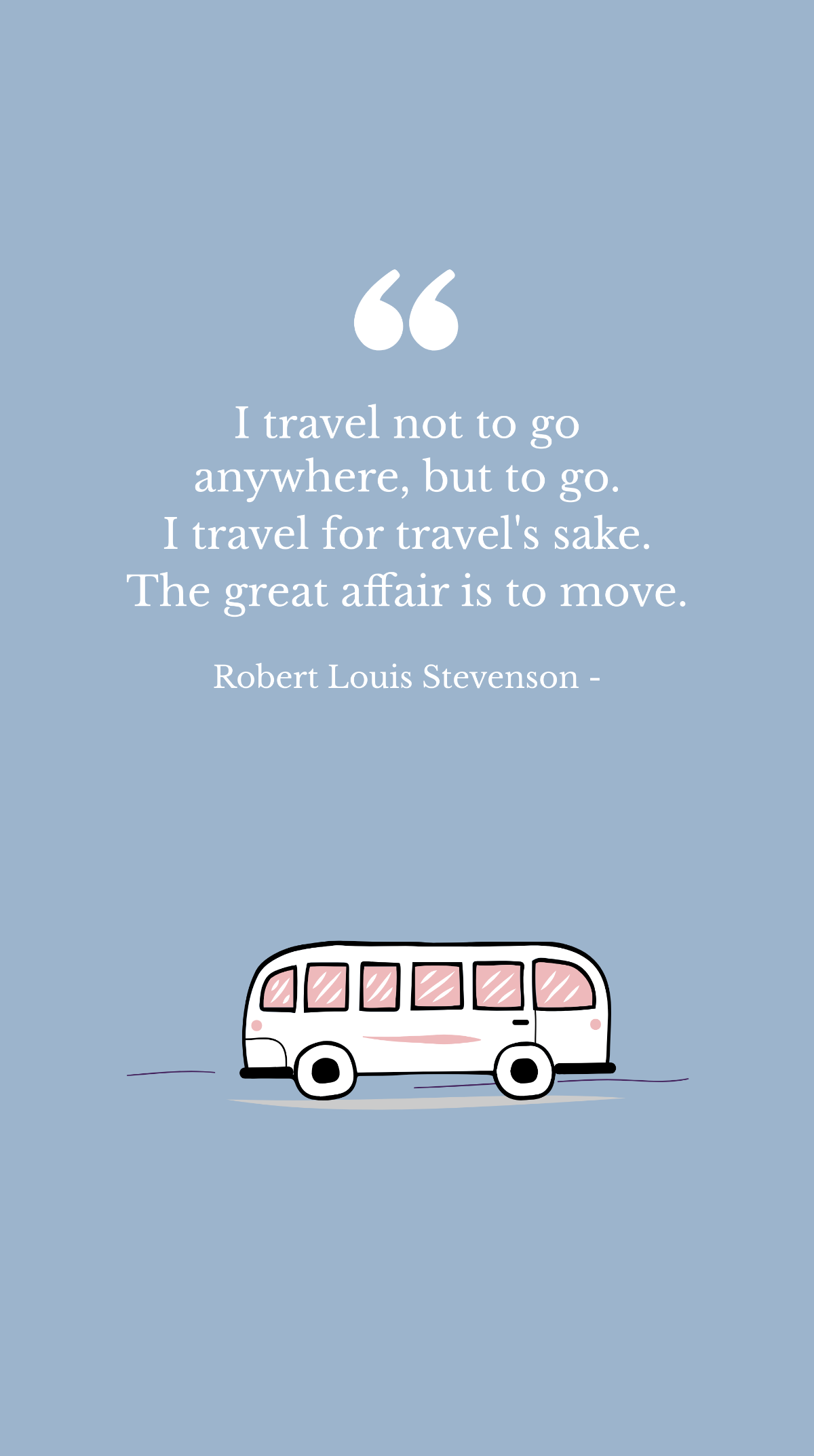 Free Robert Louis Stevenson - I travel not to go anywhere, but to go. I travel for travel's sake. The great affair is to move. Template