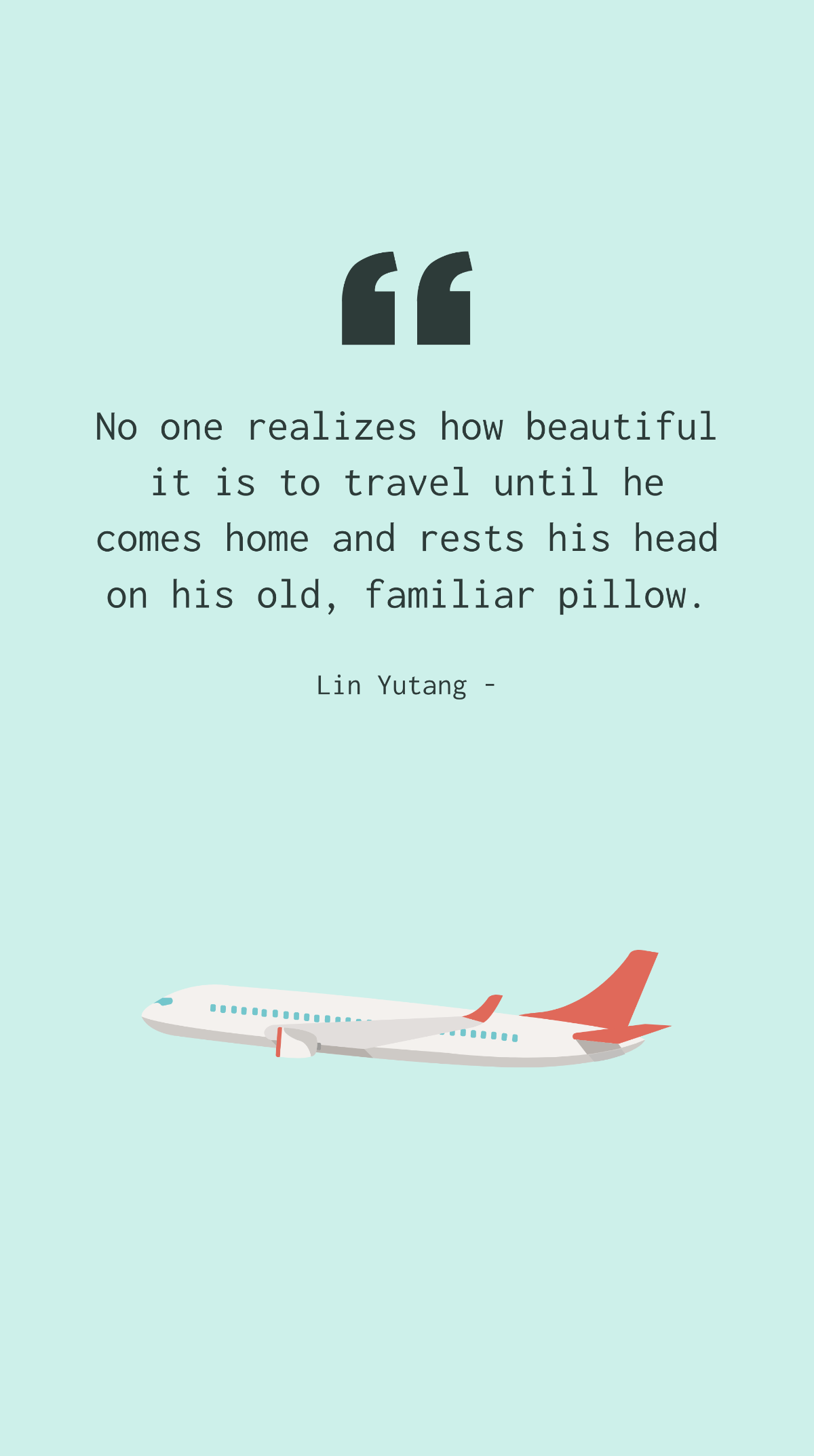 Lin Yutang - No one realizes how beautiful it is to travel until he comes home and rests his head on his old, familiar pillow. Template
