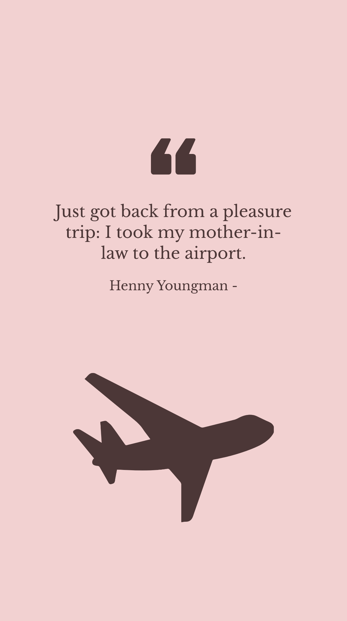 Henny Youngman - Just got back from a pleasure trip: I took my mother-in-law to the airport. Template