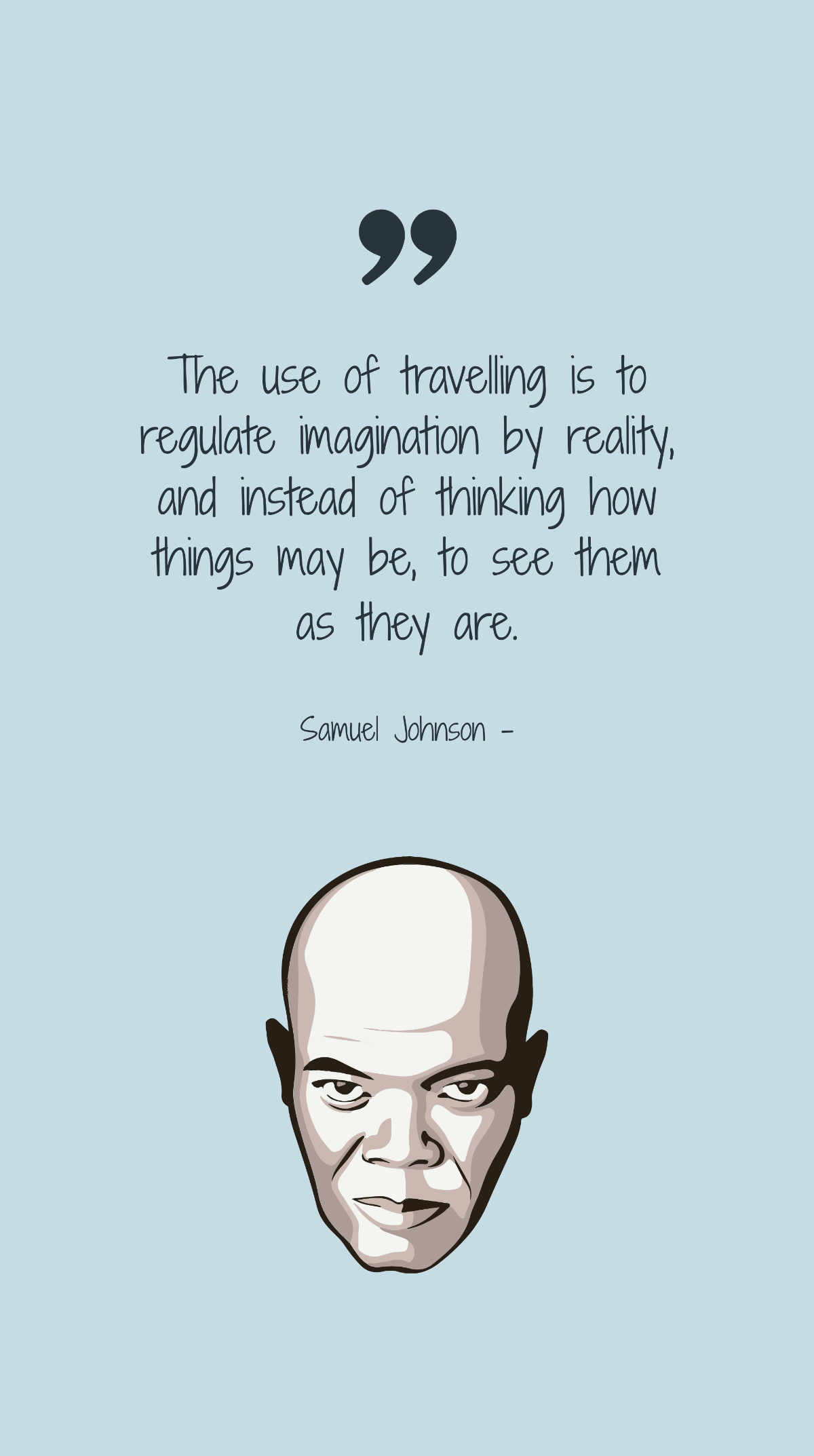 Free Samuel Johnson - The use of travelling is to regulate imagination by reality, and instead of thinking how things may be, to see them as they are. Template