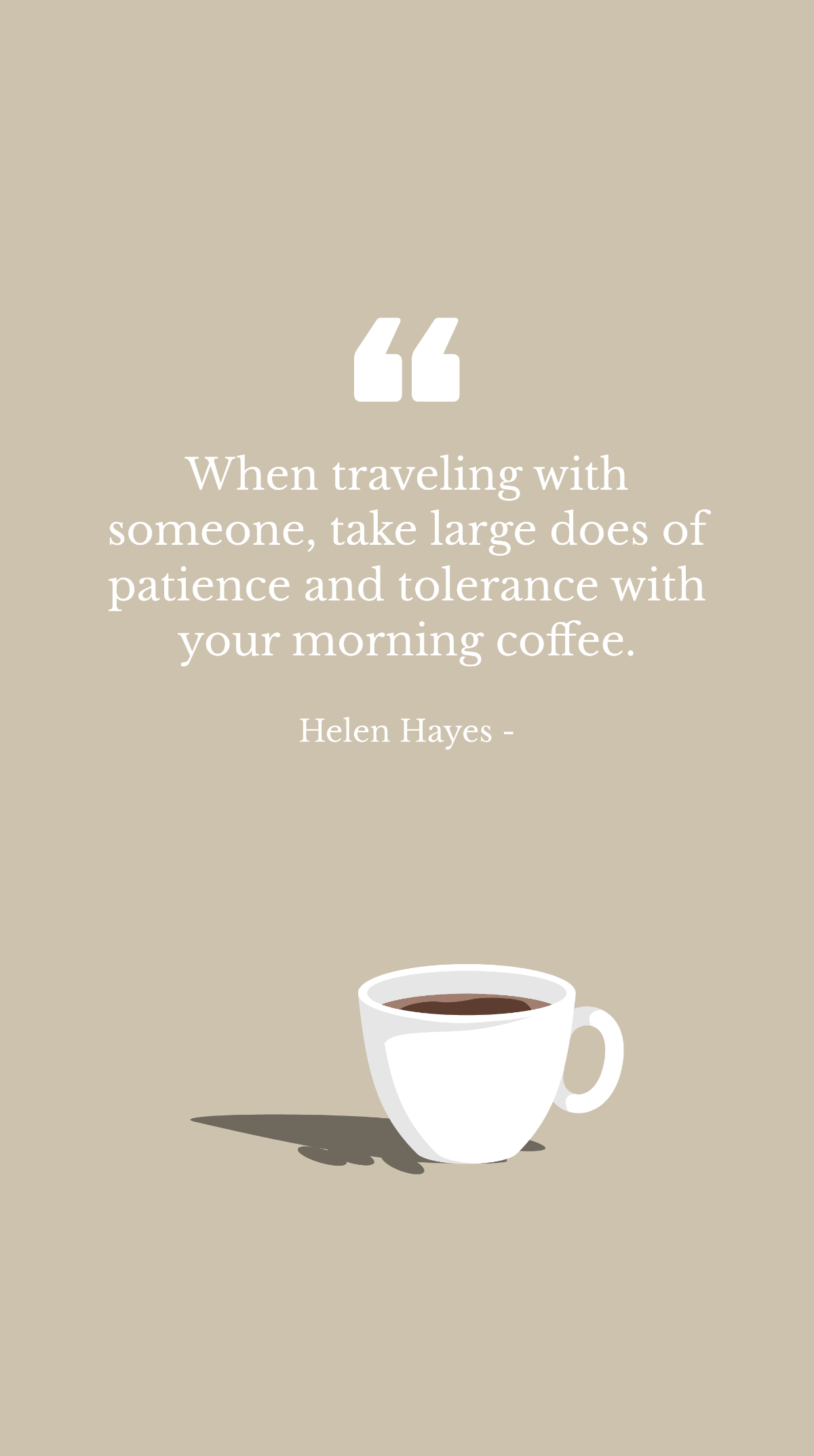 Helen Hayes - When traveling with someone, take large does of patience and tolerance with your morning coffee.