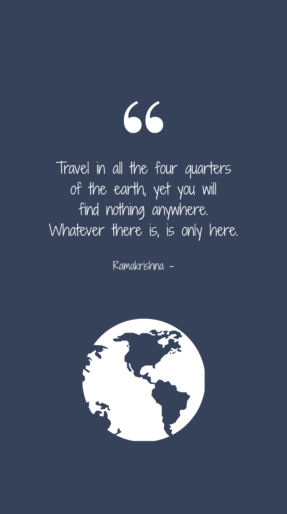Ramakrishna - Travel in all the four quarters of the earth, yet you will find nothing anywhere. Whatever there is, is only here. Template