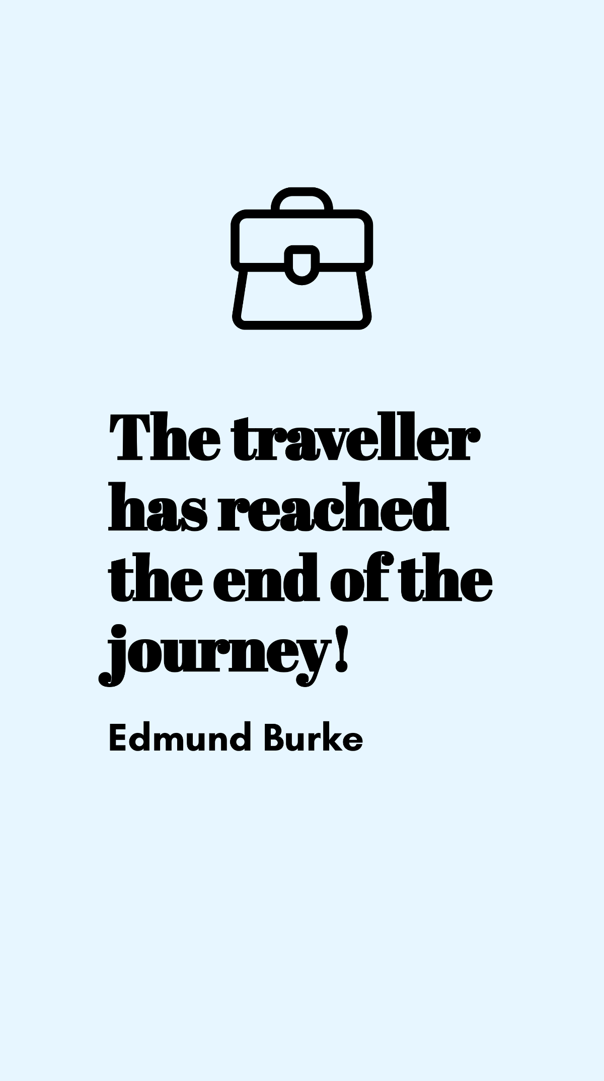Edmund Burke - The traveller has reached the end of the journey!