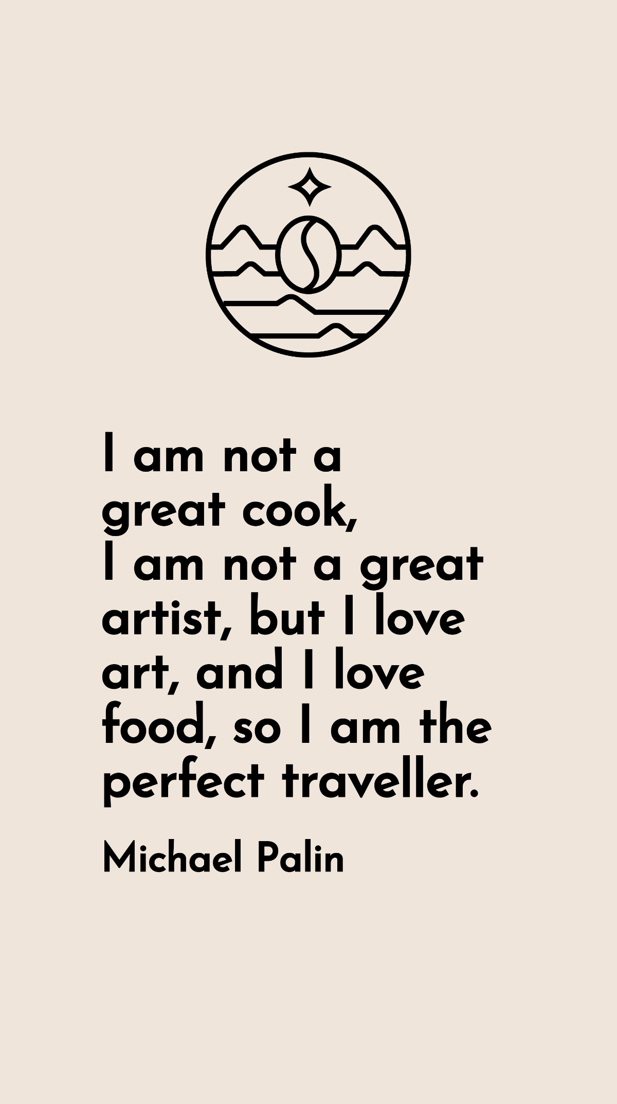 Michael Palin - I am not a great cook, I am not a great artist, but I love art, and I love food, so I am the perfect traveller.