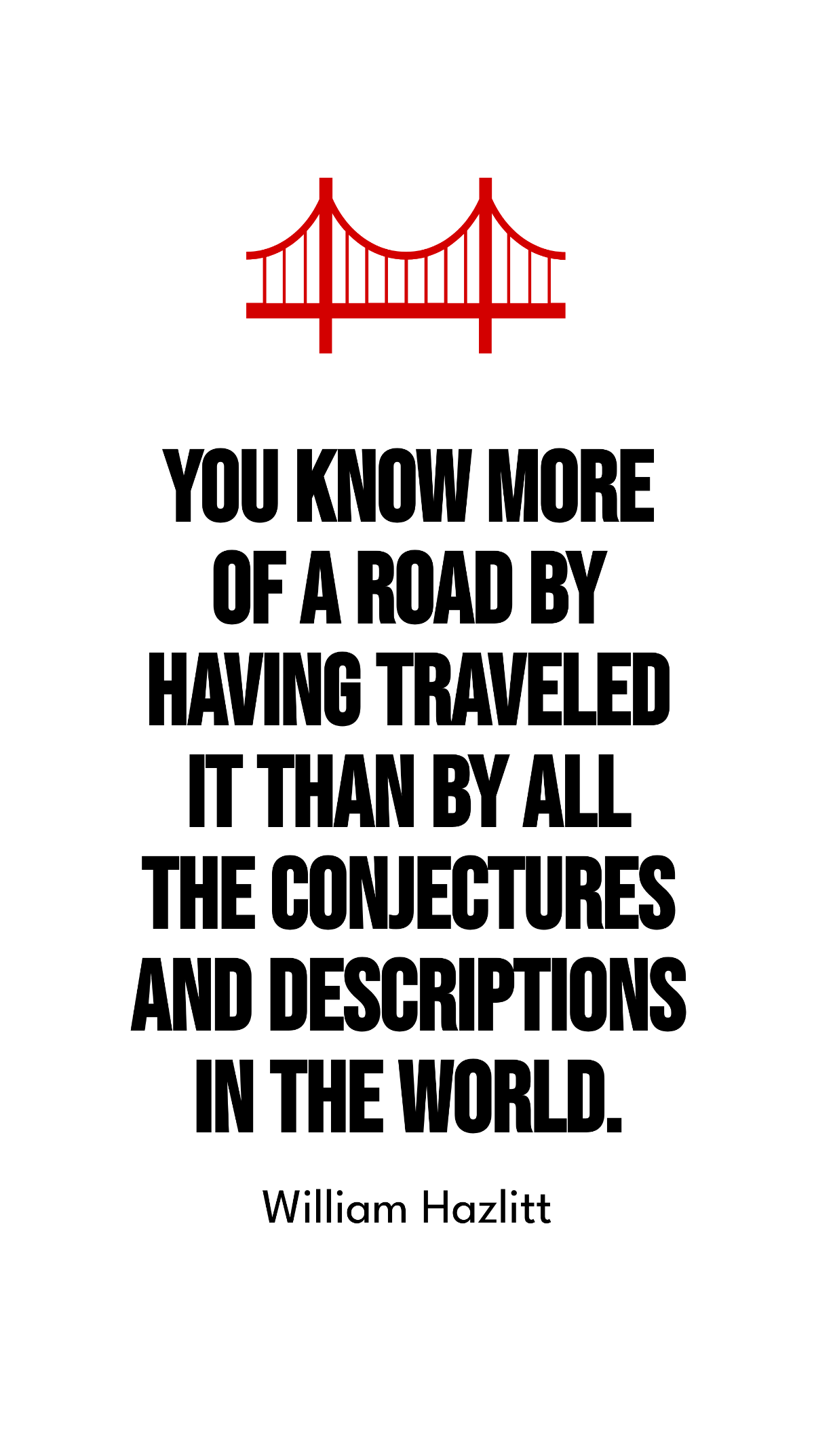 William Hazlitt - You know more of a road by having traveled it than by all the conjectures and descriptions in the world. Template