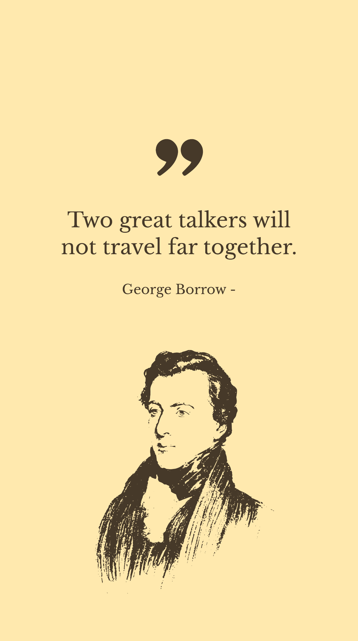 George Borrow - Two great talkers will not travel far together.