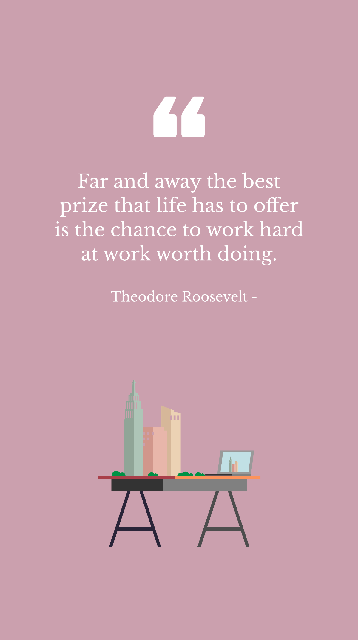 Theodore Roosevelt - Far and away the best prize that life has to offer is the chance to work hard at work worth doing. Template
