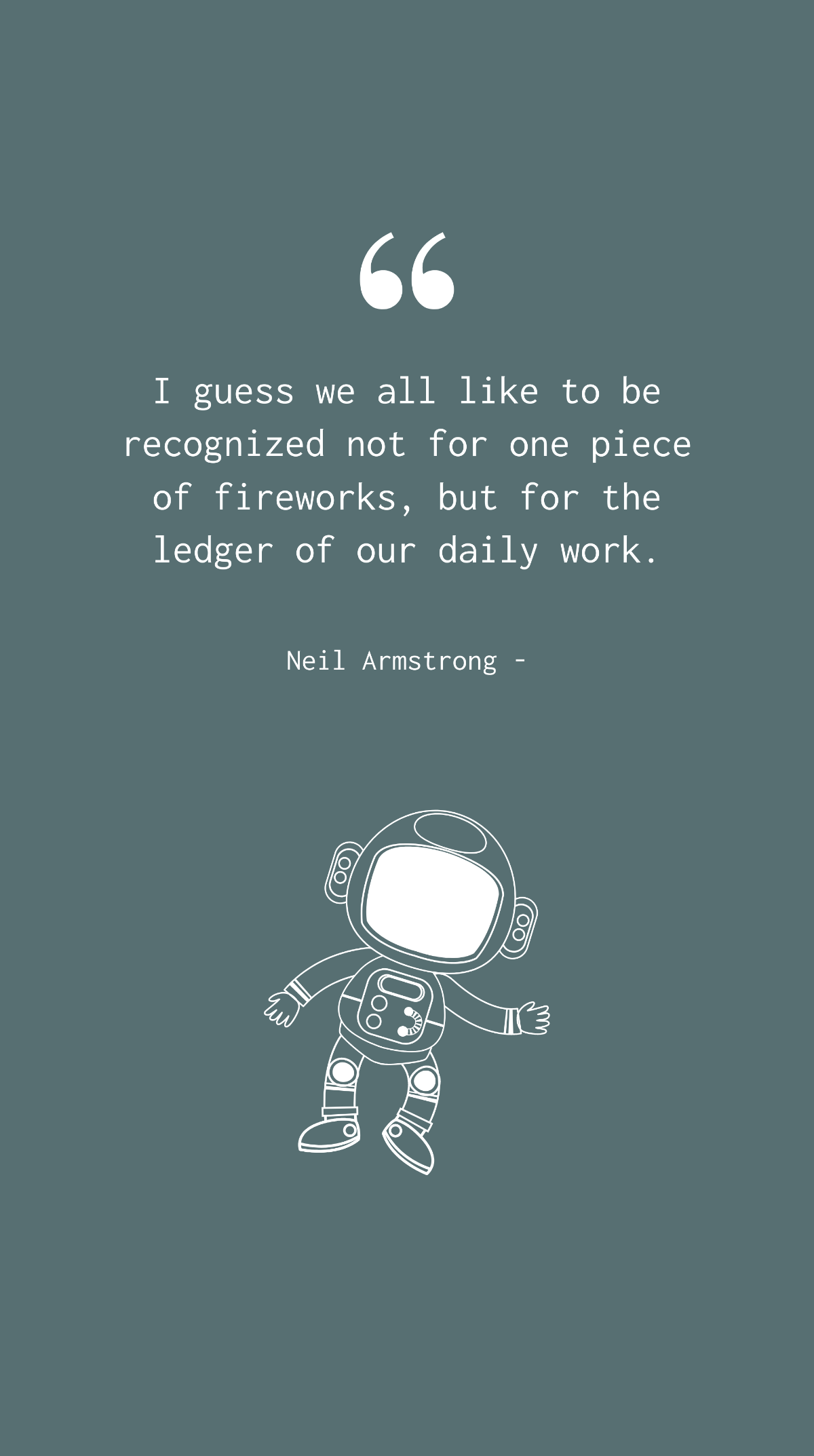 Neil Armstrong - I guess we all like to be recognized not for one piece of fireworks, but for the ledger of our daily work. Template