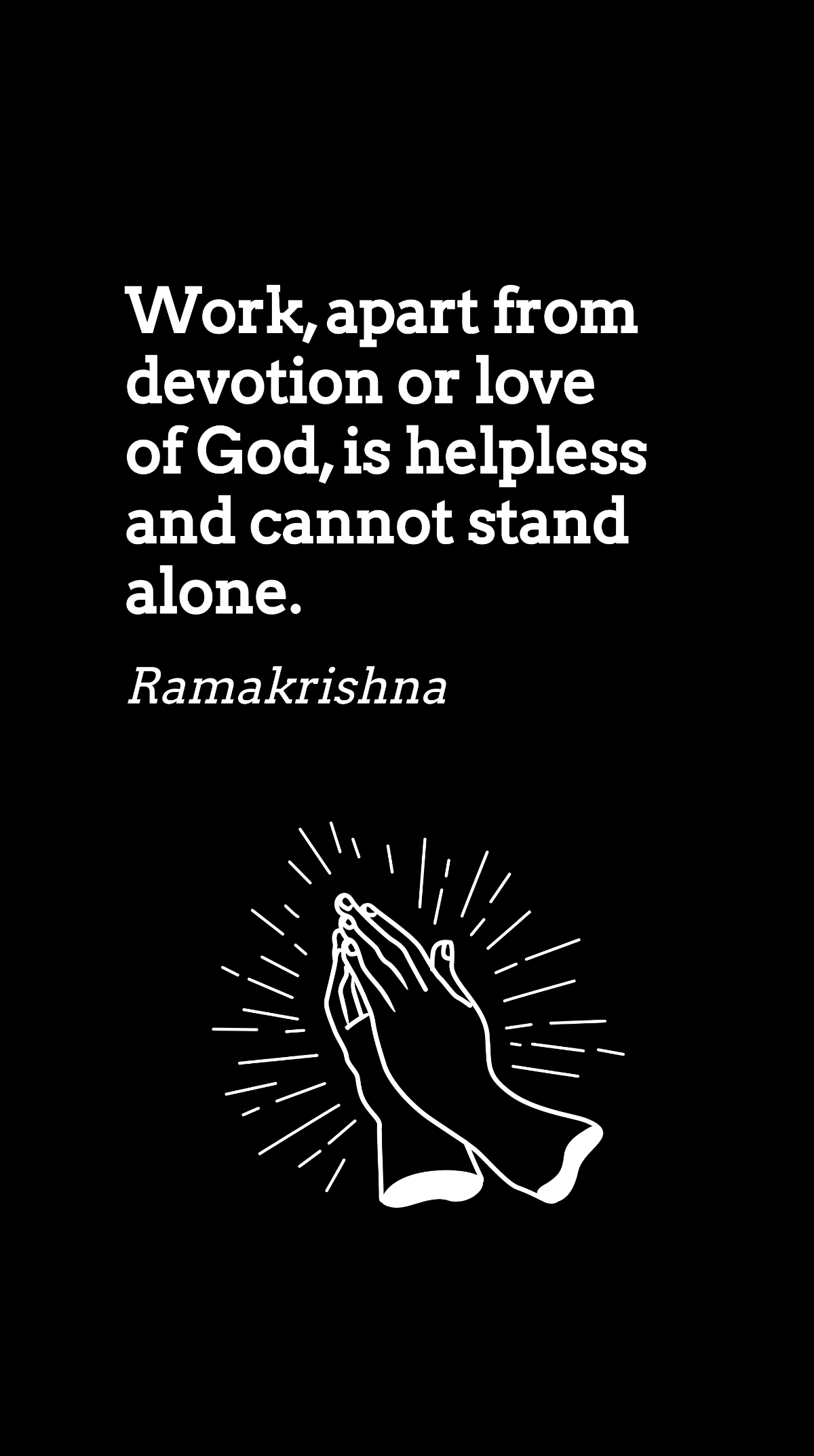 Ramakrishna - Work, apart from devotion or love of God, is helpless and cannot stand alone.