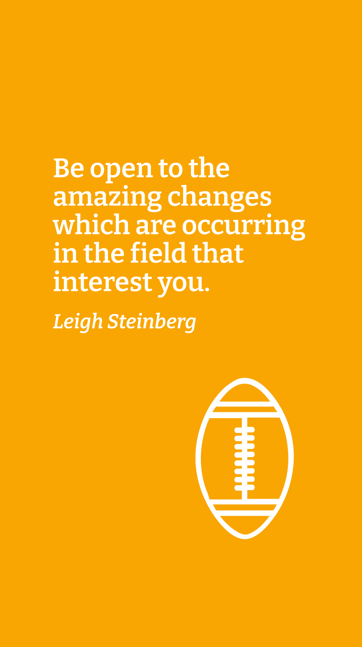 Leigh Steinberg - Be open to the amazing changes which are occurring in the field that interest you.