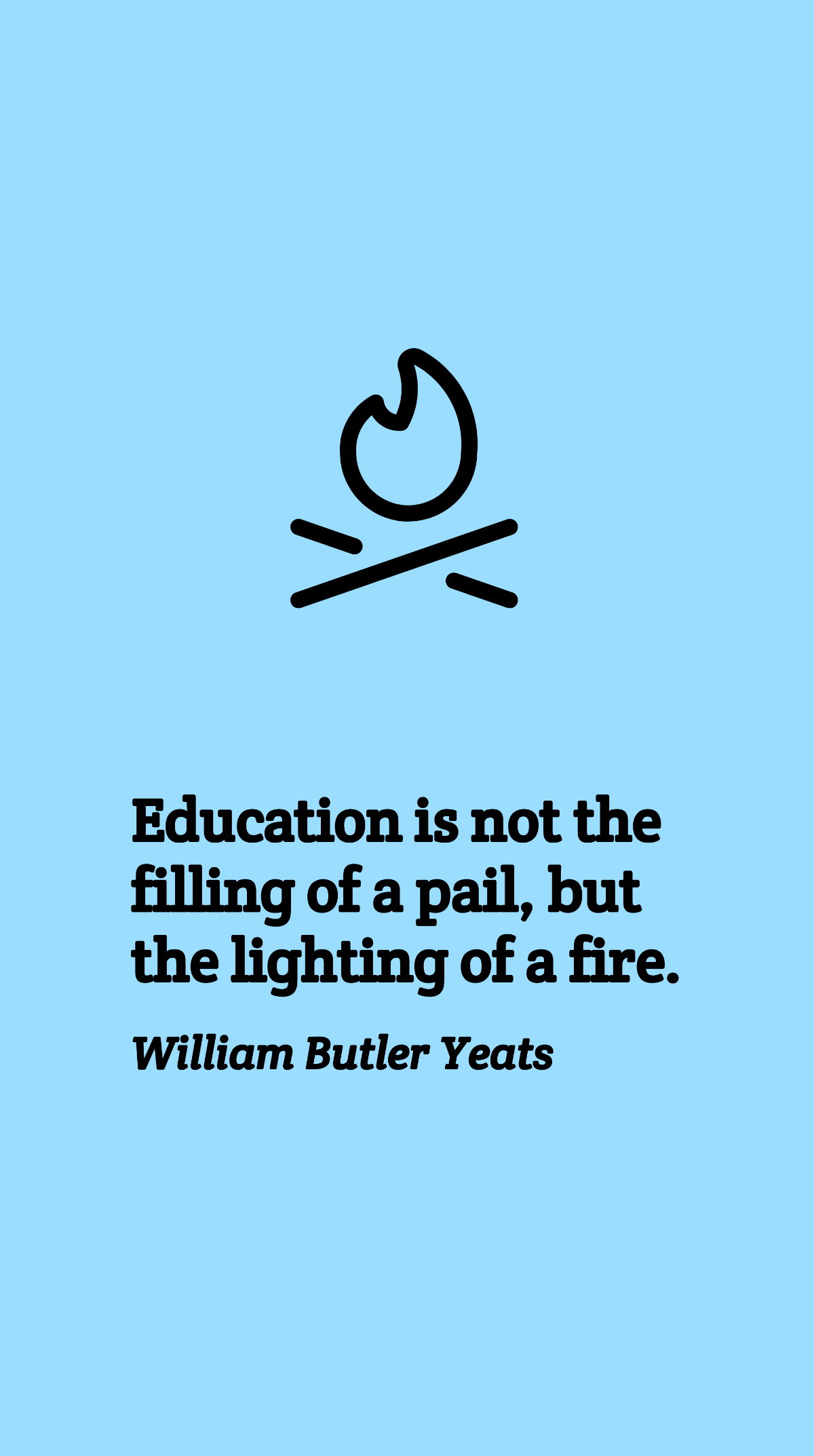 William Butler Yeats - Education is not the filling of a pail, but the lighting of a fire. Template