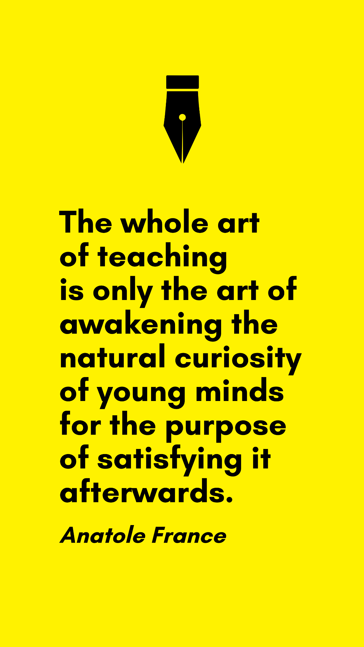 Anatole France - The whole art of teaching is only the art of awakening the natural curiosity of young minds for the purpose of satisfying it afterwards. Template