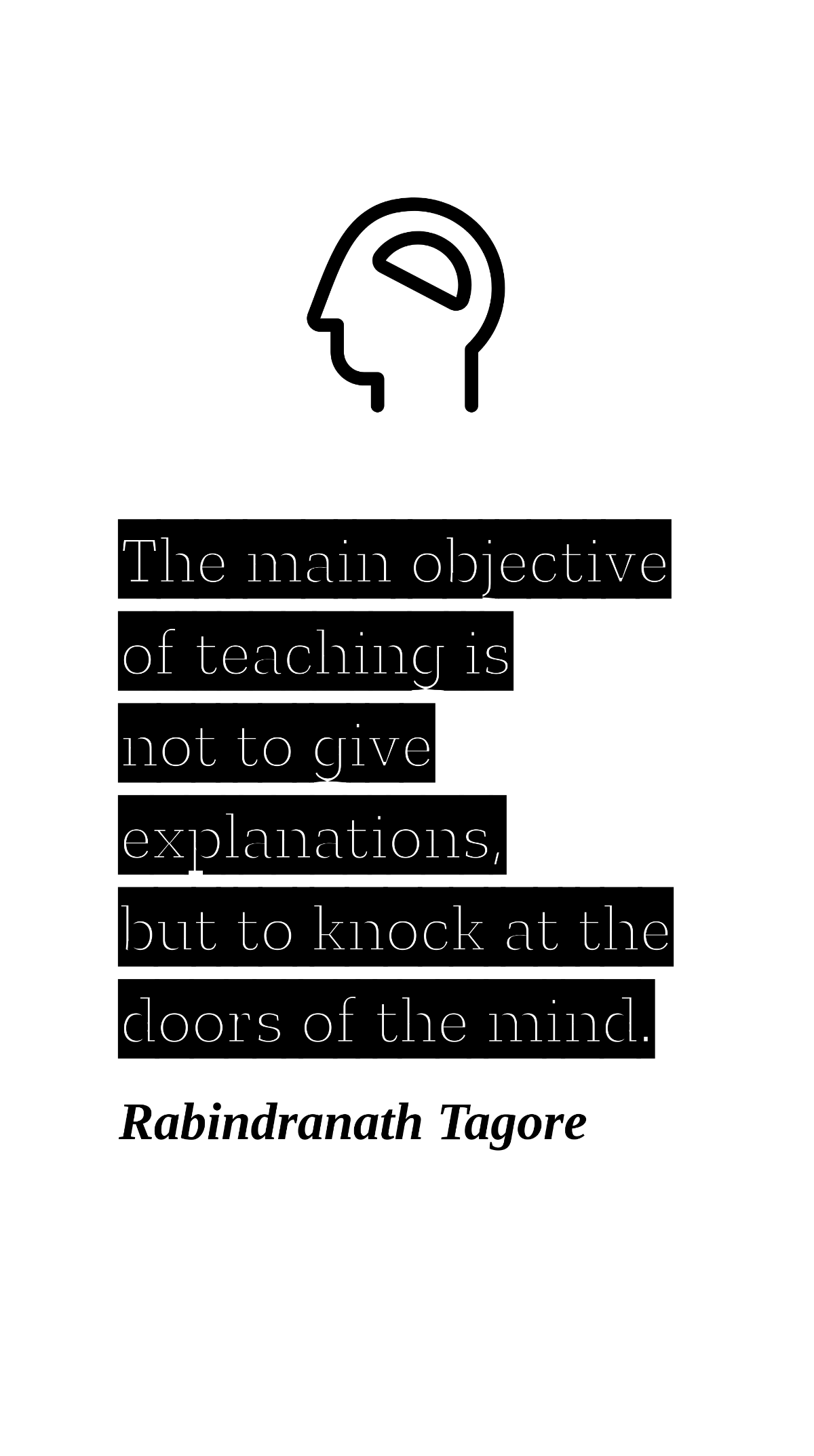 Rabindranath Tagore - The main objective of teaching is not to give explanations, but to knock at the doors of the mind.