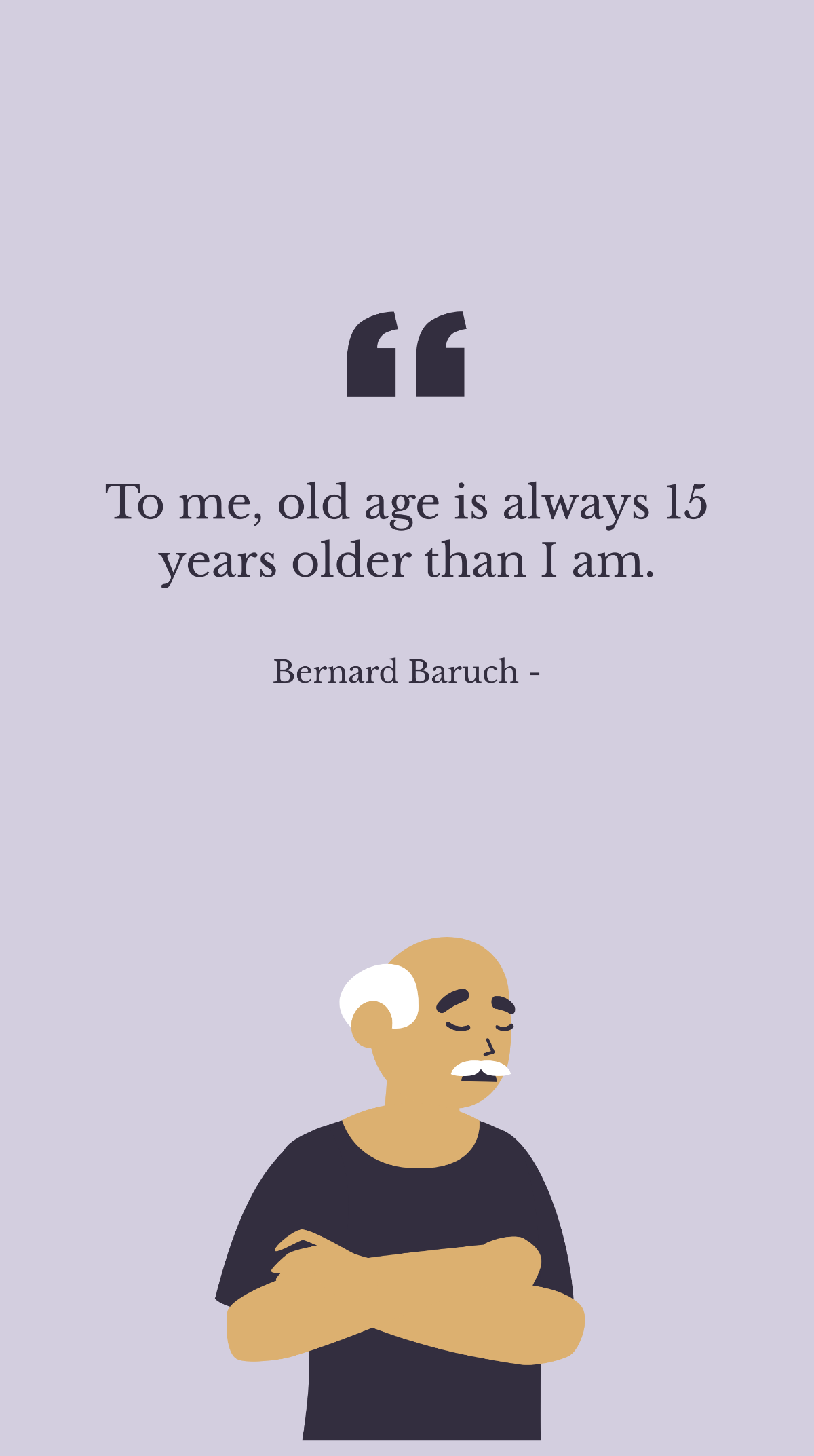 Bernard Baruch - To me, old age is always 15 years older than I am. Template