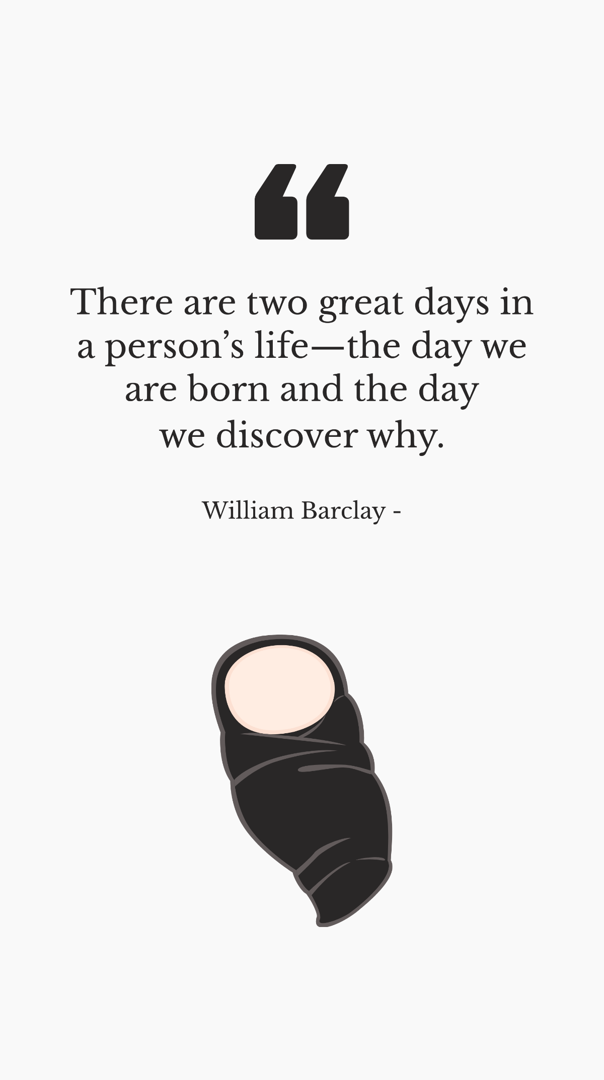 William Barclay - There are two great days in a person’s life—the day we are born and the day we discover why. Template