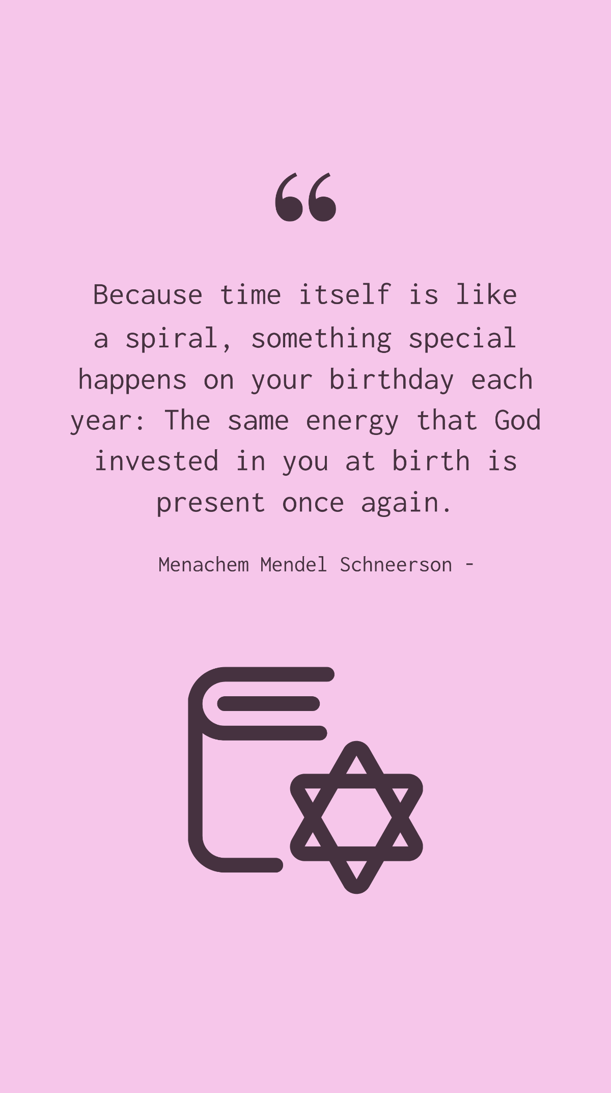 Menachem Mendel Schneerson - Because time itself is like a spiral, something special happens on your birthday each year: The same energy that God invested in you at birth is present once again. Templa
