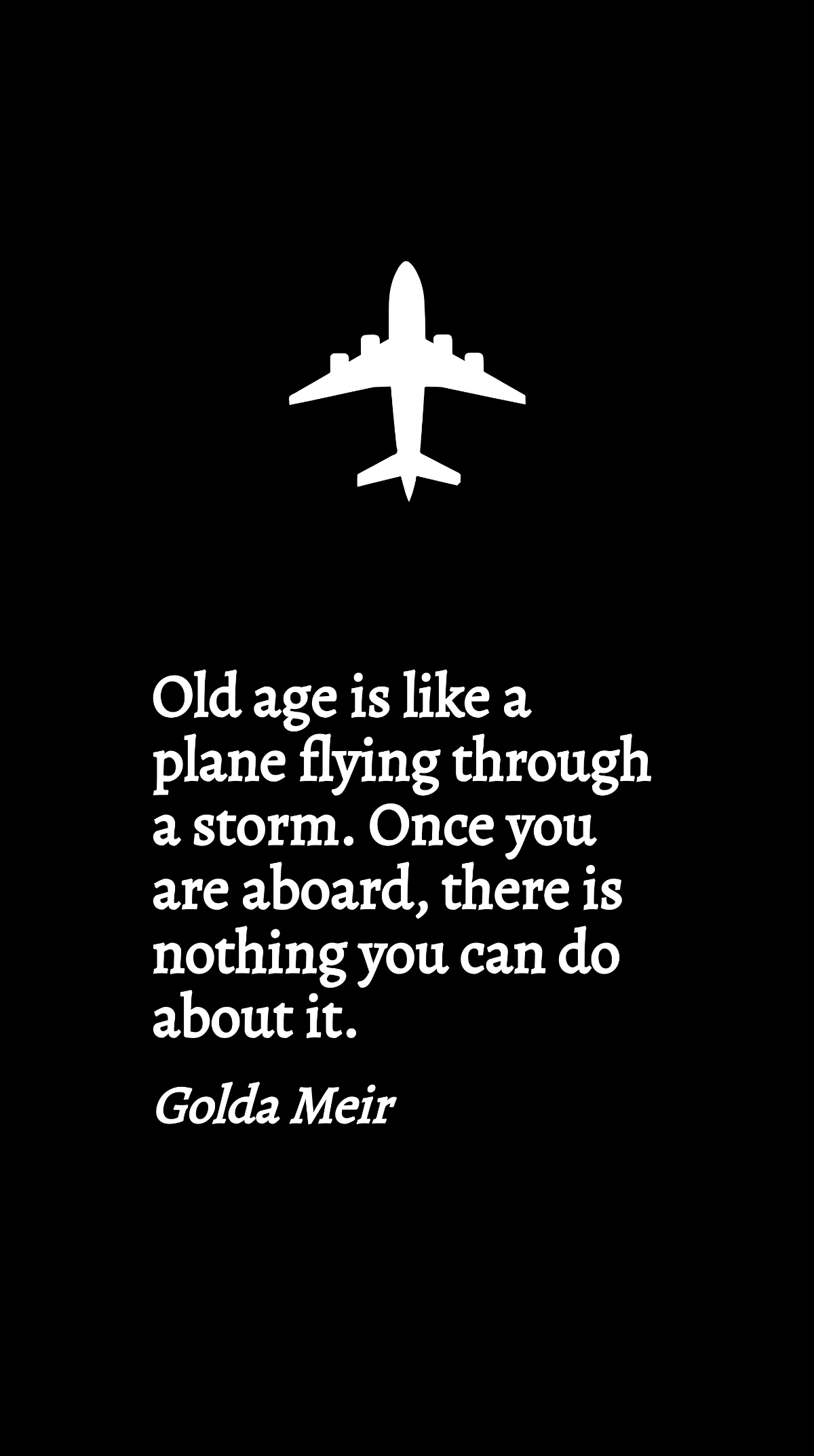 Golda Meir - Old age is like a plane flying through a storm. Once you are aboard, there is nothing you can do about it. Template