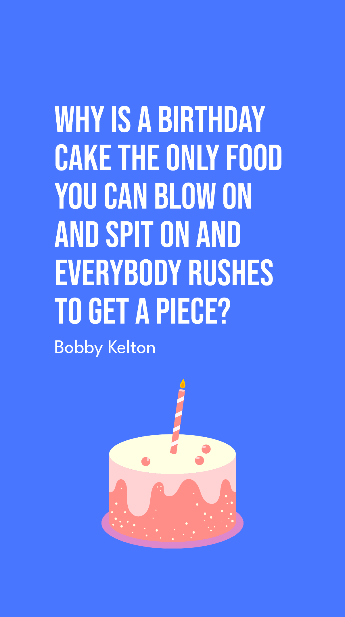 Bobby Kelton - Why is a birthday cake the only food you can blow on and spit on and everybody rushes to get a piece? Template