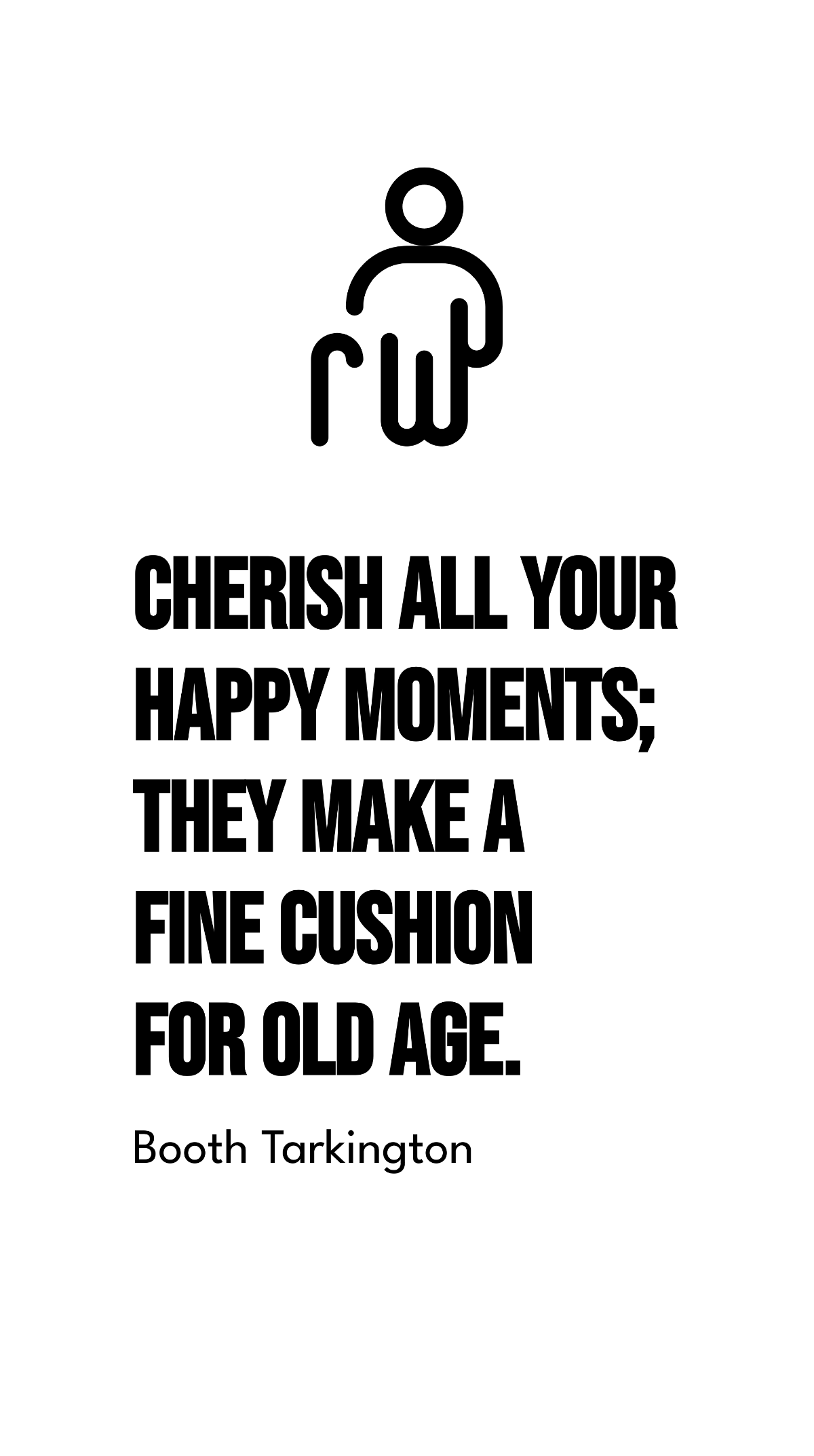 Booth Tarkington - Cherish all your happy moments; they make a fine cushion for old age. Template