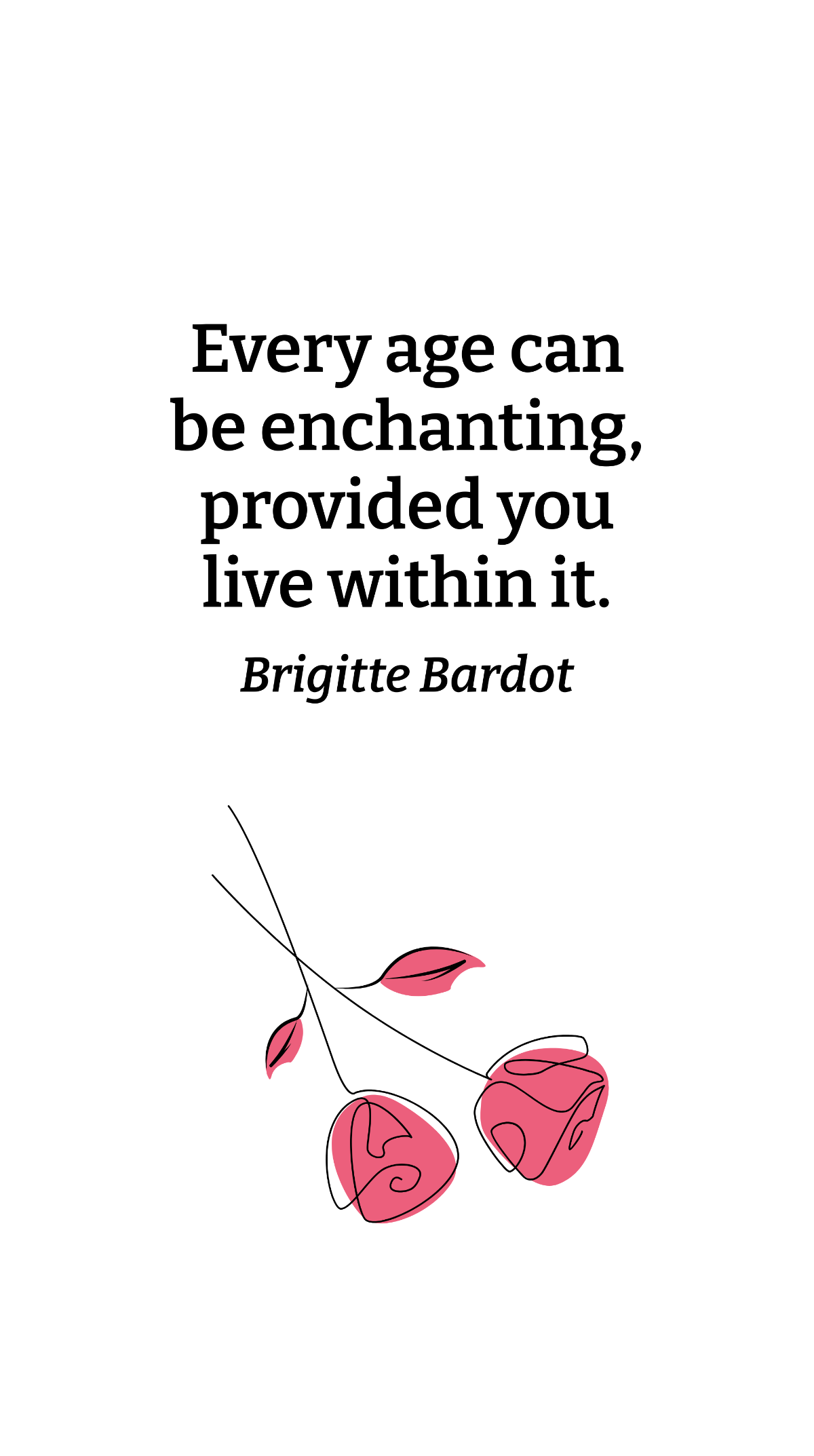 Brigitte Bardot - Every age can be enchanting, provided you live within it. Template