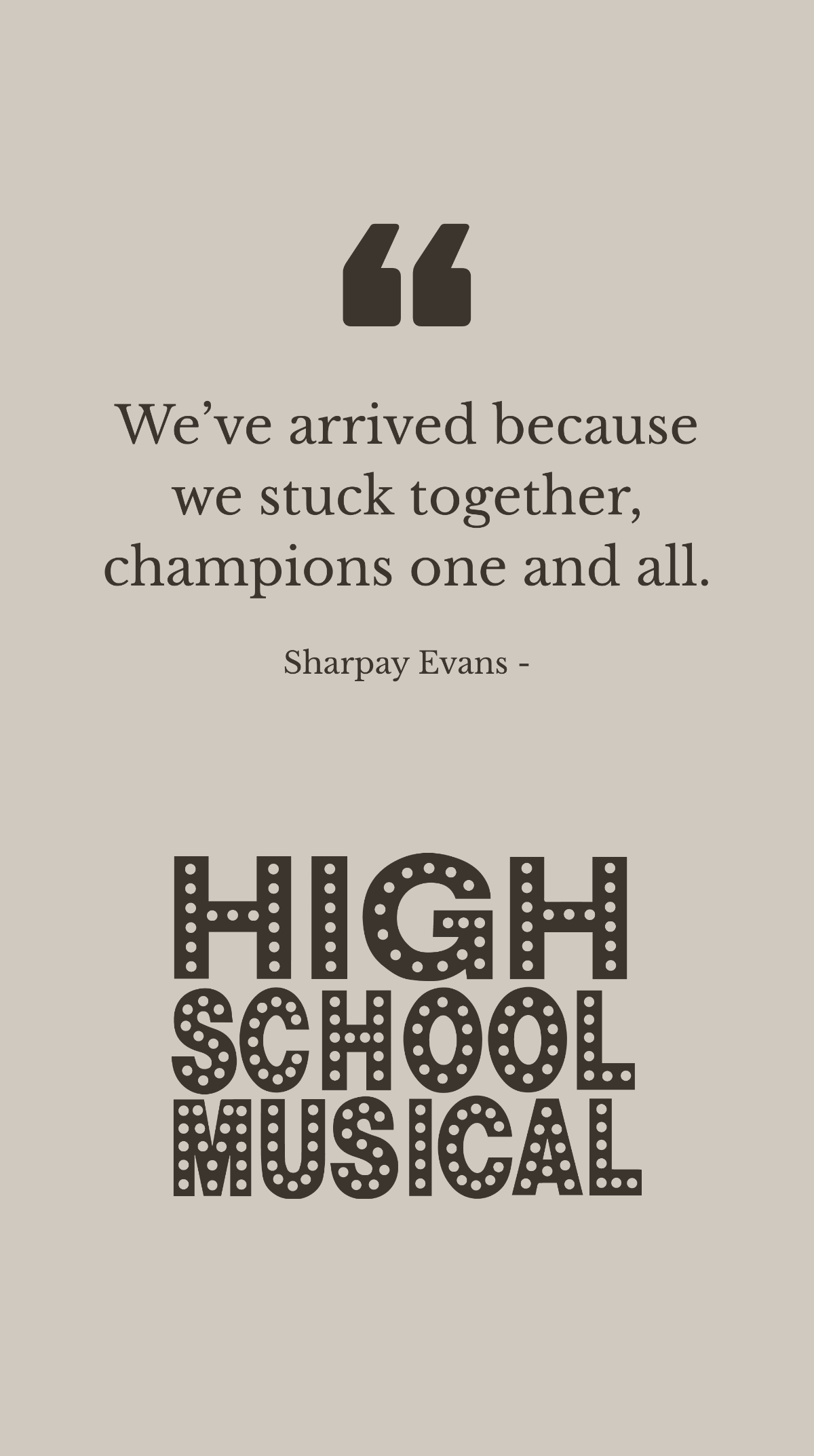 Sharpay Evans - We’ve arrived because we stuck together, champions one and all.