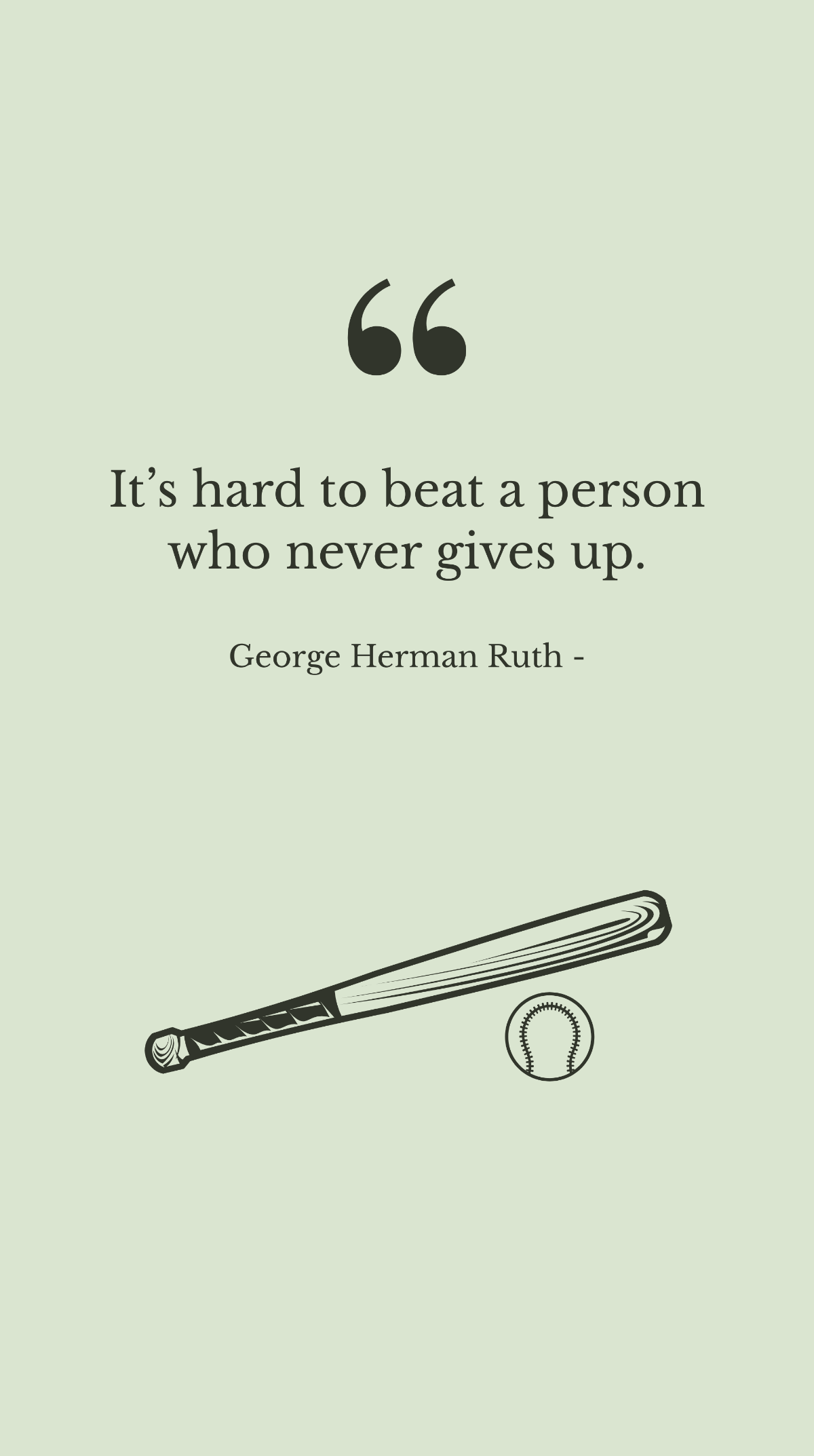 George Herman Ruth - It’s hard to beat a person who never gives up.