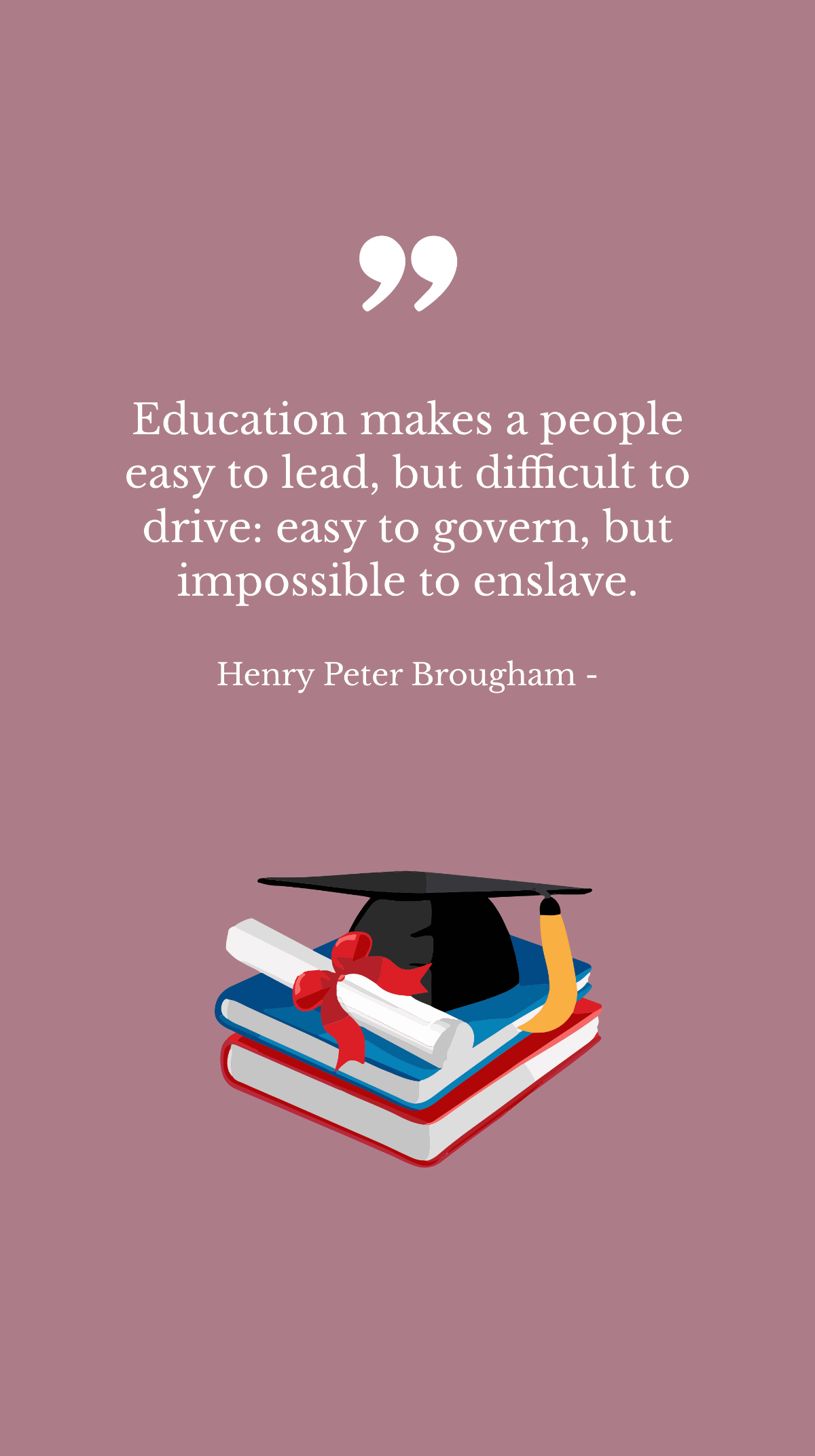 Free Henry Peter Brougham - Education makes a people easy to lead, but difficult to drive: easy to govern, but impossible to enslave. Template
