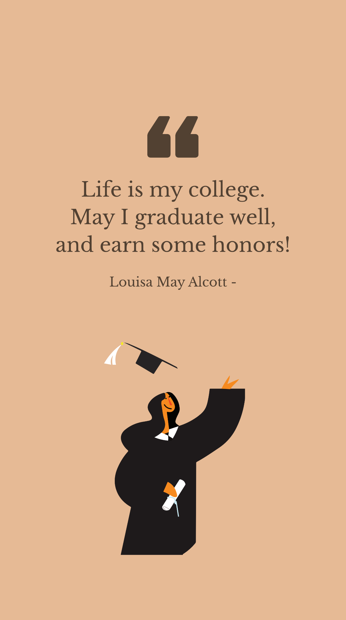 Louisa May Alcott - Life is my college. May I graduate well, and earn some honors!