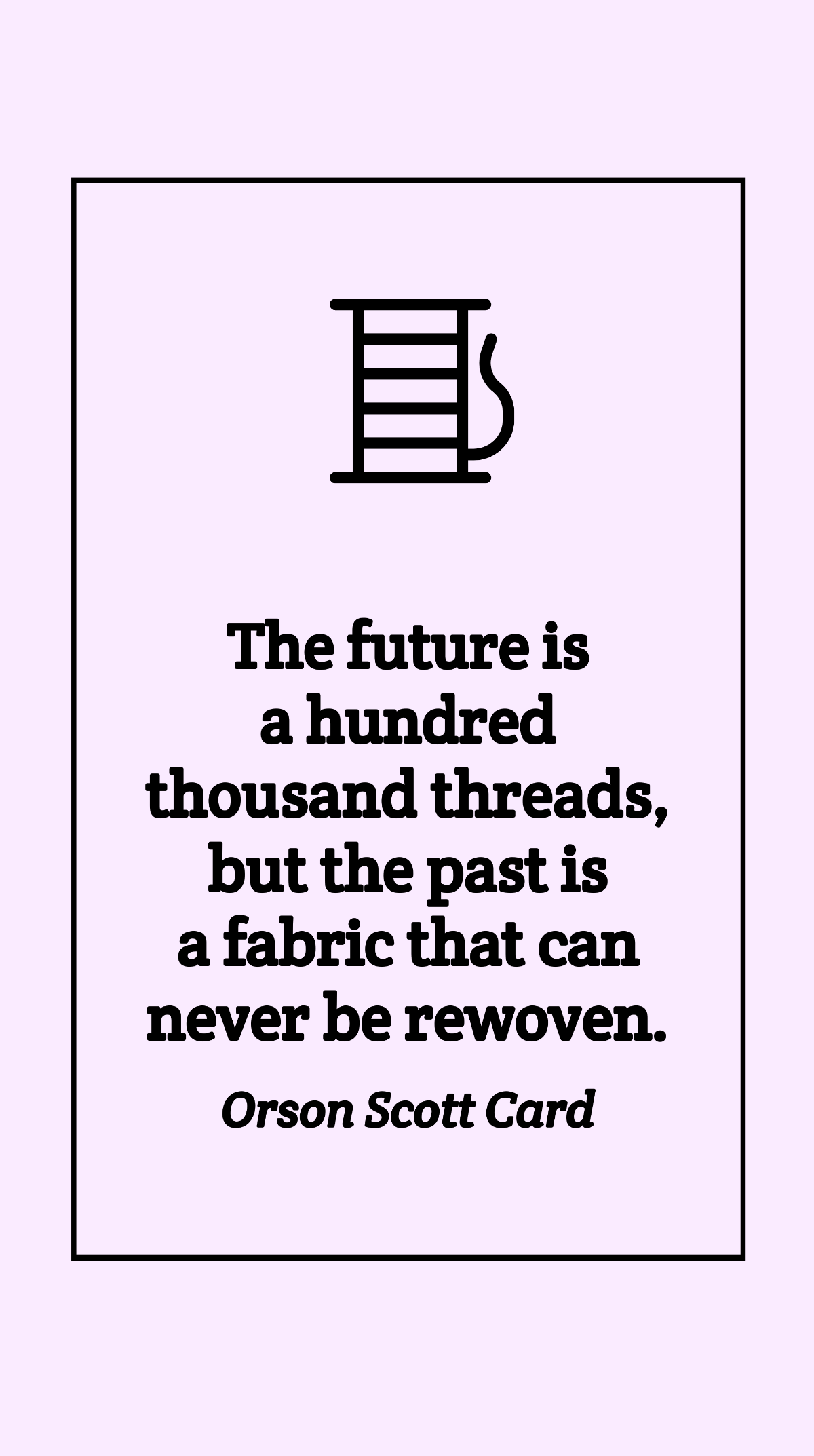 Orson Scott Card - The future is a hundred thousand threads, but the past is a fabric that can never be rewoven. Template