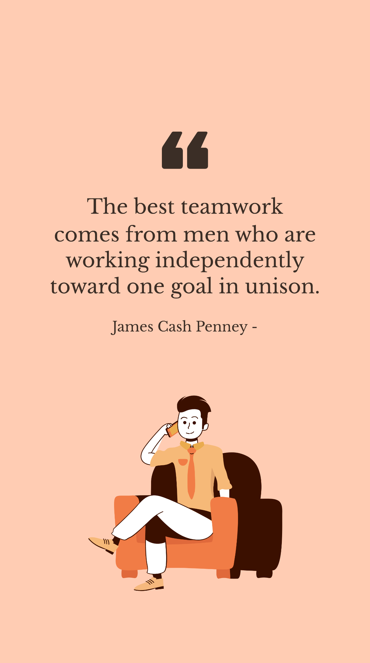 James Cash Penney - The best teamwork comes from men who are working independently toward one goal in unison.