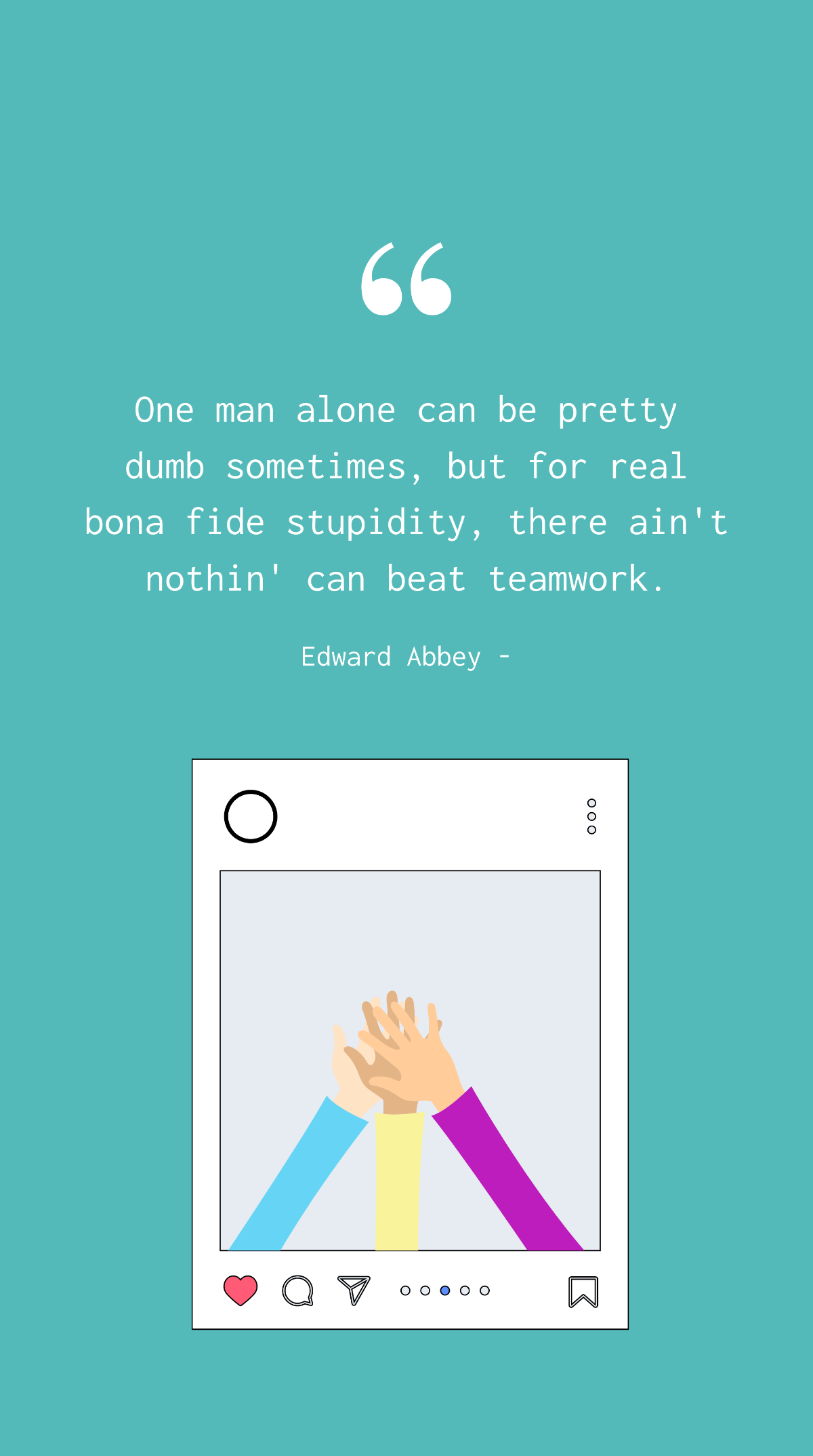 Edward Abbey - One man alone can be pretty dumb sometimes, but for real bona fide stupidity, there ain't nothin' can beat teamwork. Template