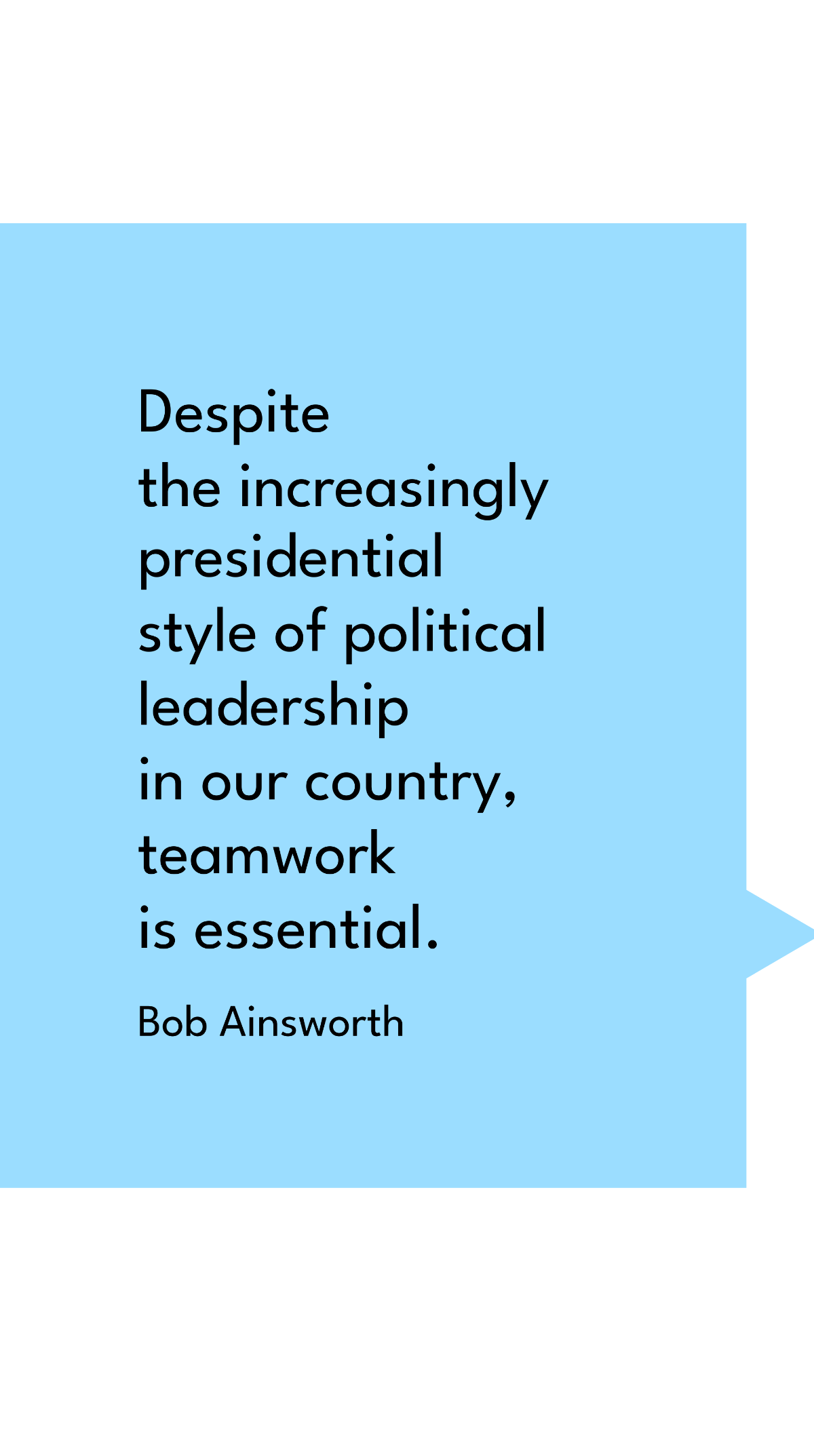 Bob Ainsworth - Despite the increasingly presidential style of political leadership in our country, teamwork is essential.