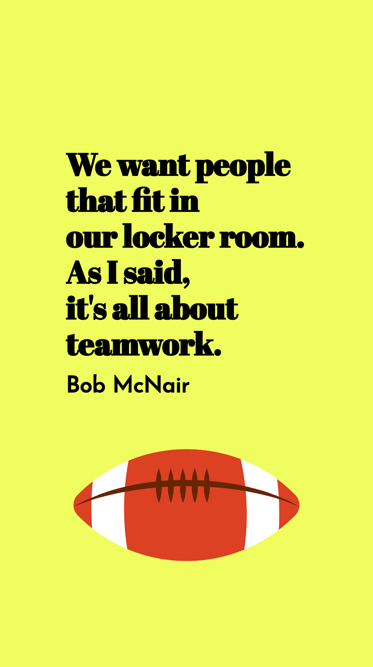 Bob McNair - We want people that fit in our locker room. As I said, it's all about teamwork.