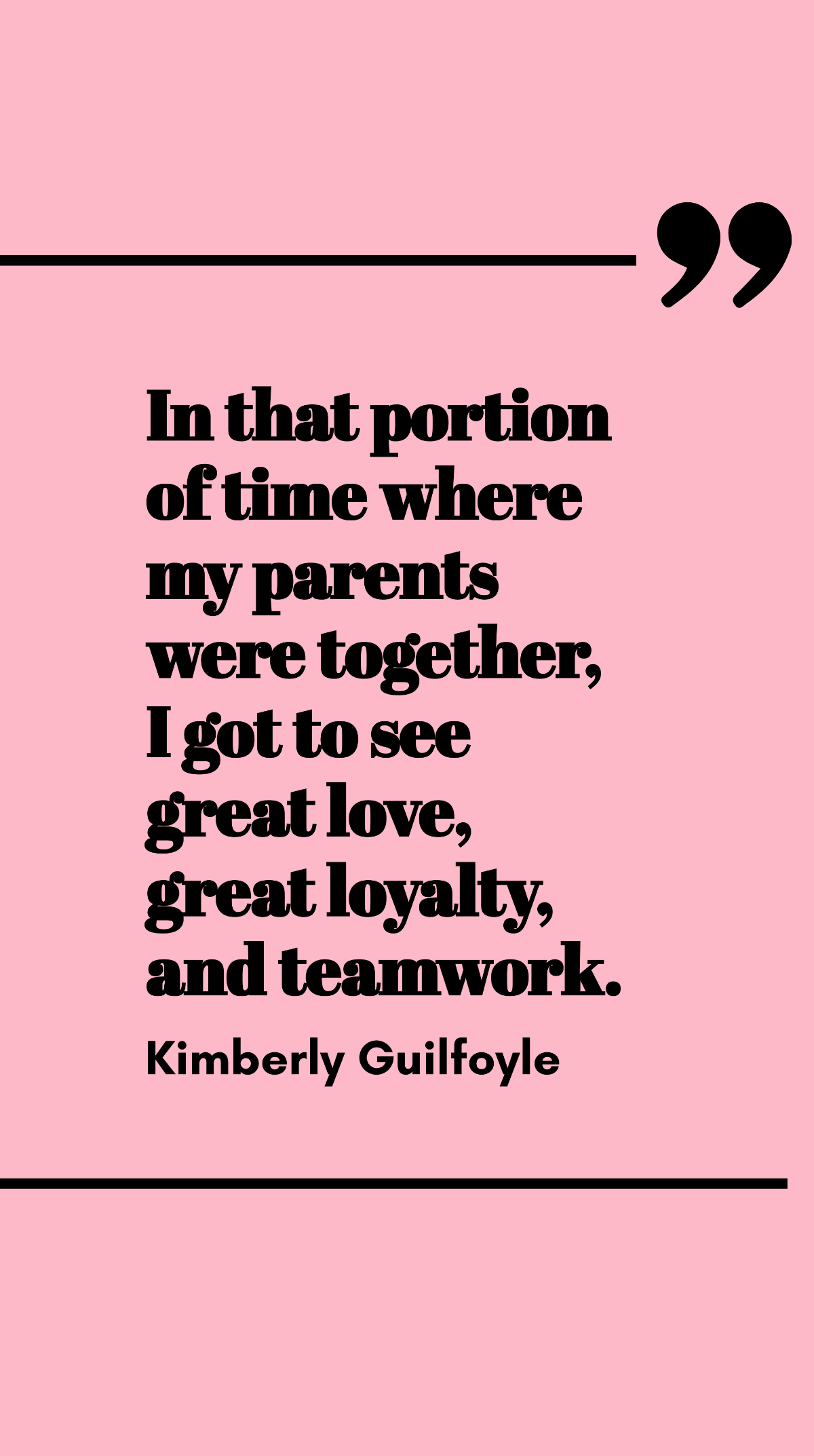 Kimberly Guilfoyle - In that portion of time where my parents were together, I got to see great love, great loyalty, and teamwork.
