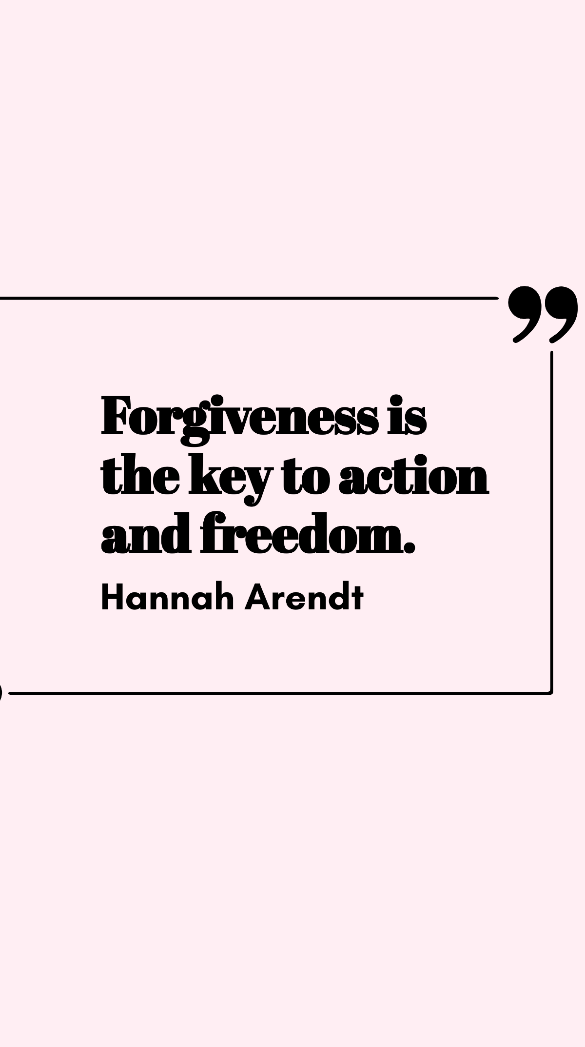 Hannah Arendt - Forgiveness is the key to action and freedom.