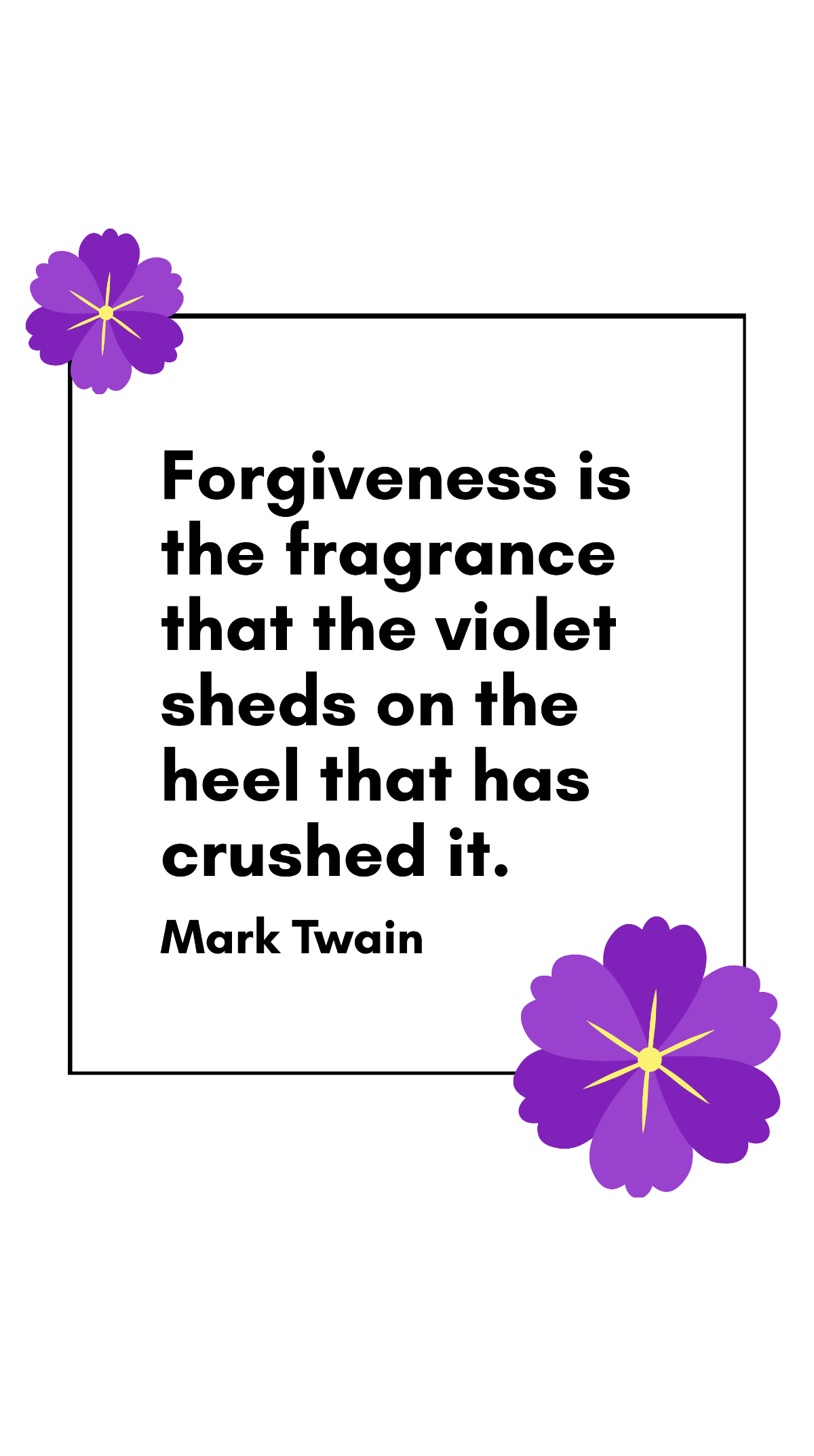 Mark Twain - Forgiveness is the fragrance that the violet sheds on the heel that has crushed it. Template