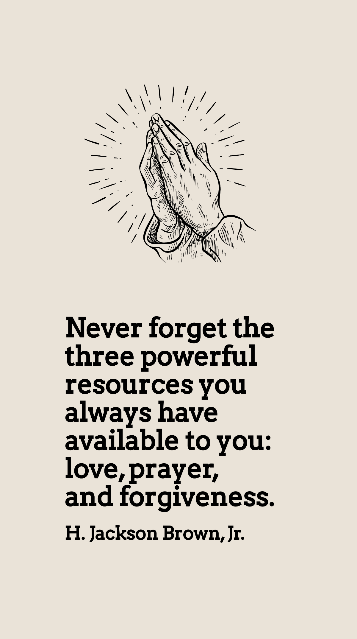 H. Jackson Brown, Jr. - Never forget the three powerful resources you always have available to you: love, prayer, and forgiveness. Template