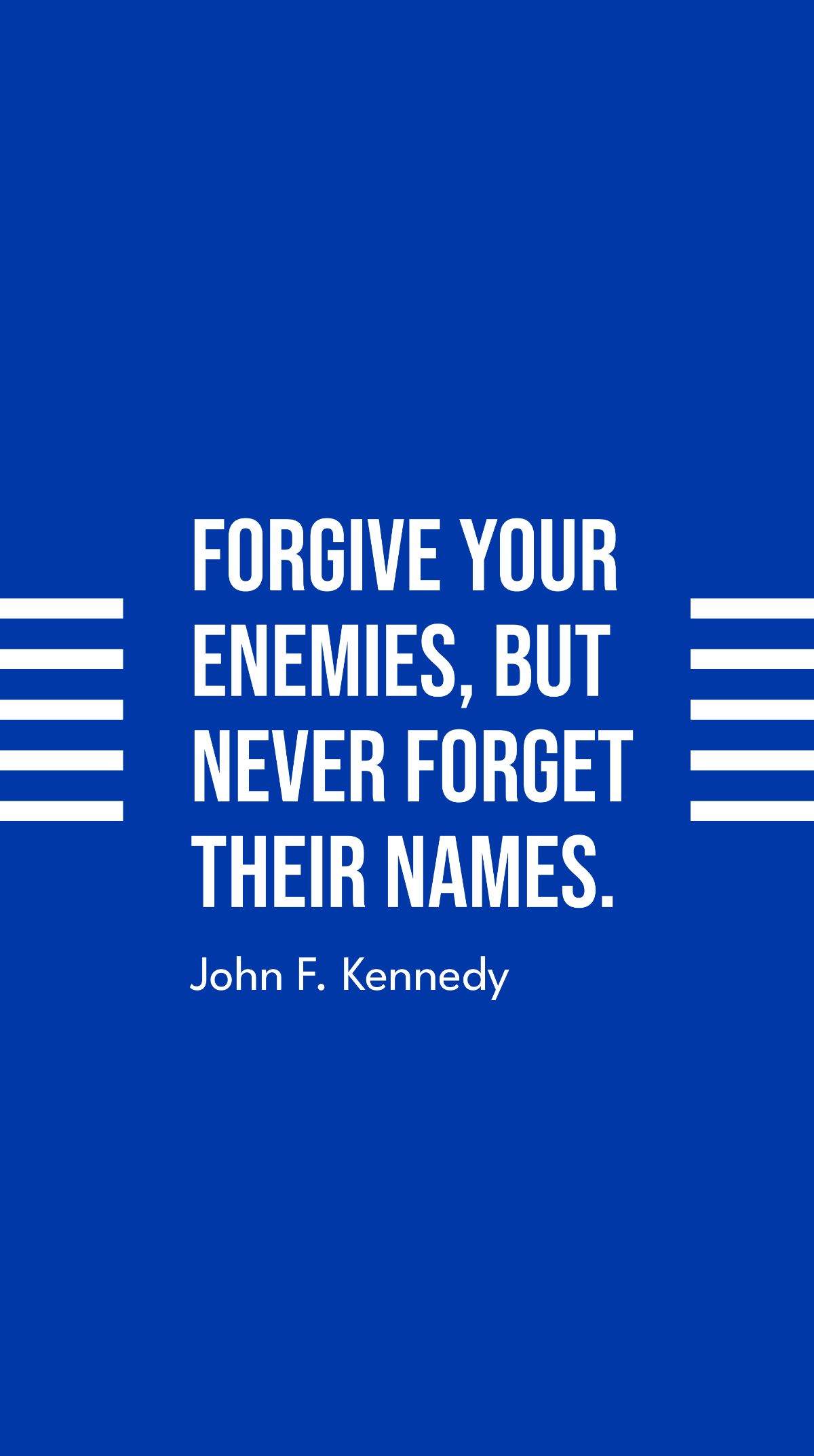John F. Kennedy - Forgive your enemies, but never forget their names.