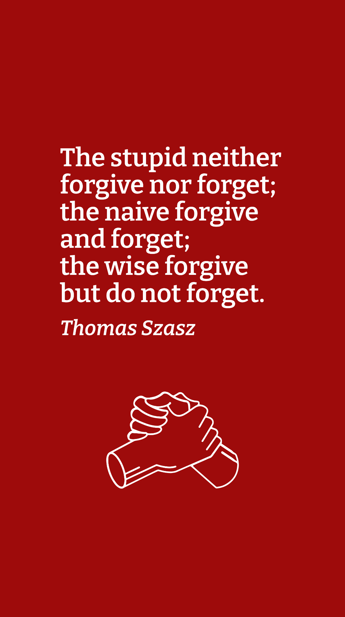 Free Thomas Szasz - The stupid neither forgive nor forget; the naive forgive and forget; the wise forgive but do not forget. Template